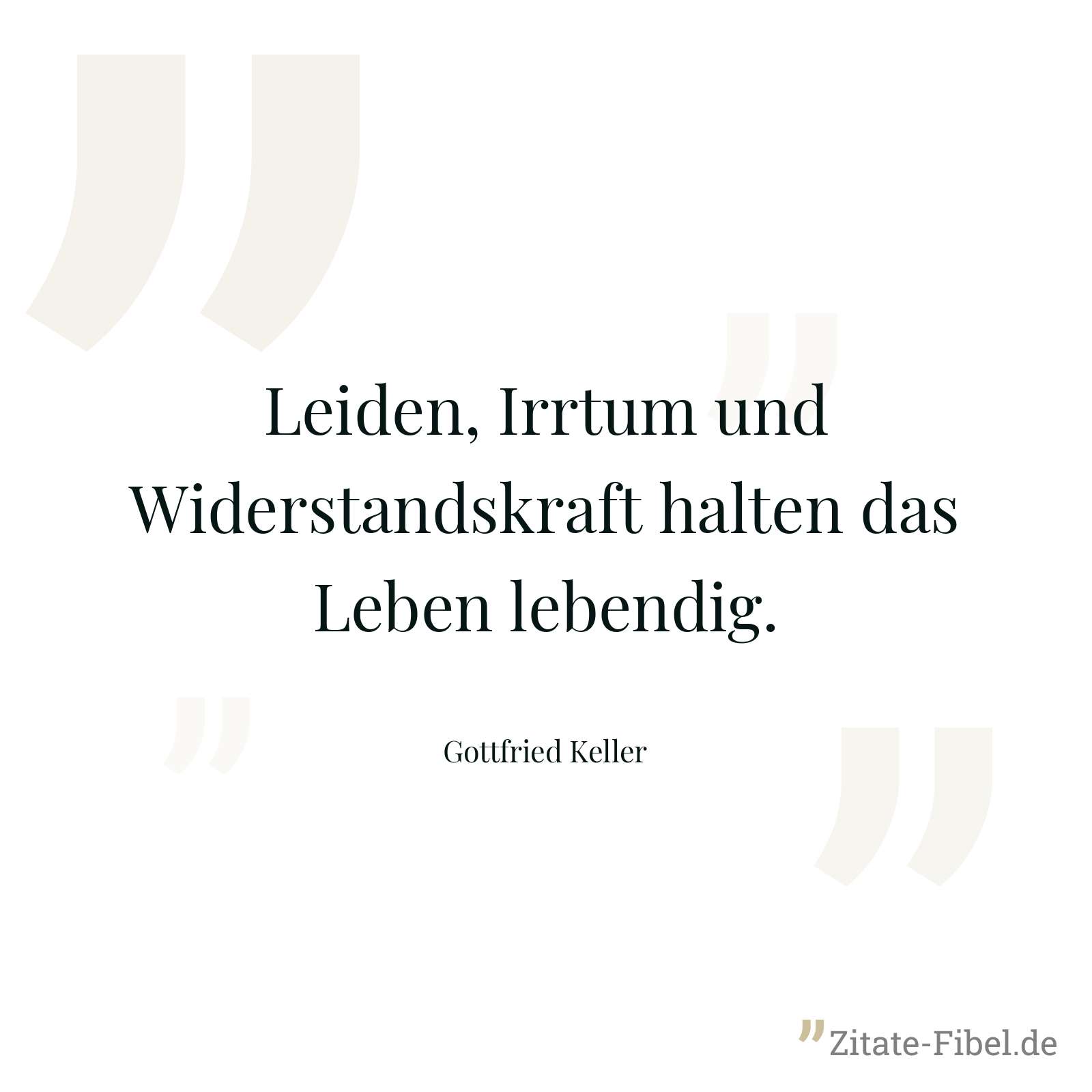 Leiden, Irrtum und Widerstandskraft halten das Leben lebendig. - Gottfried Keller