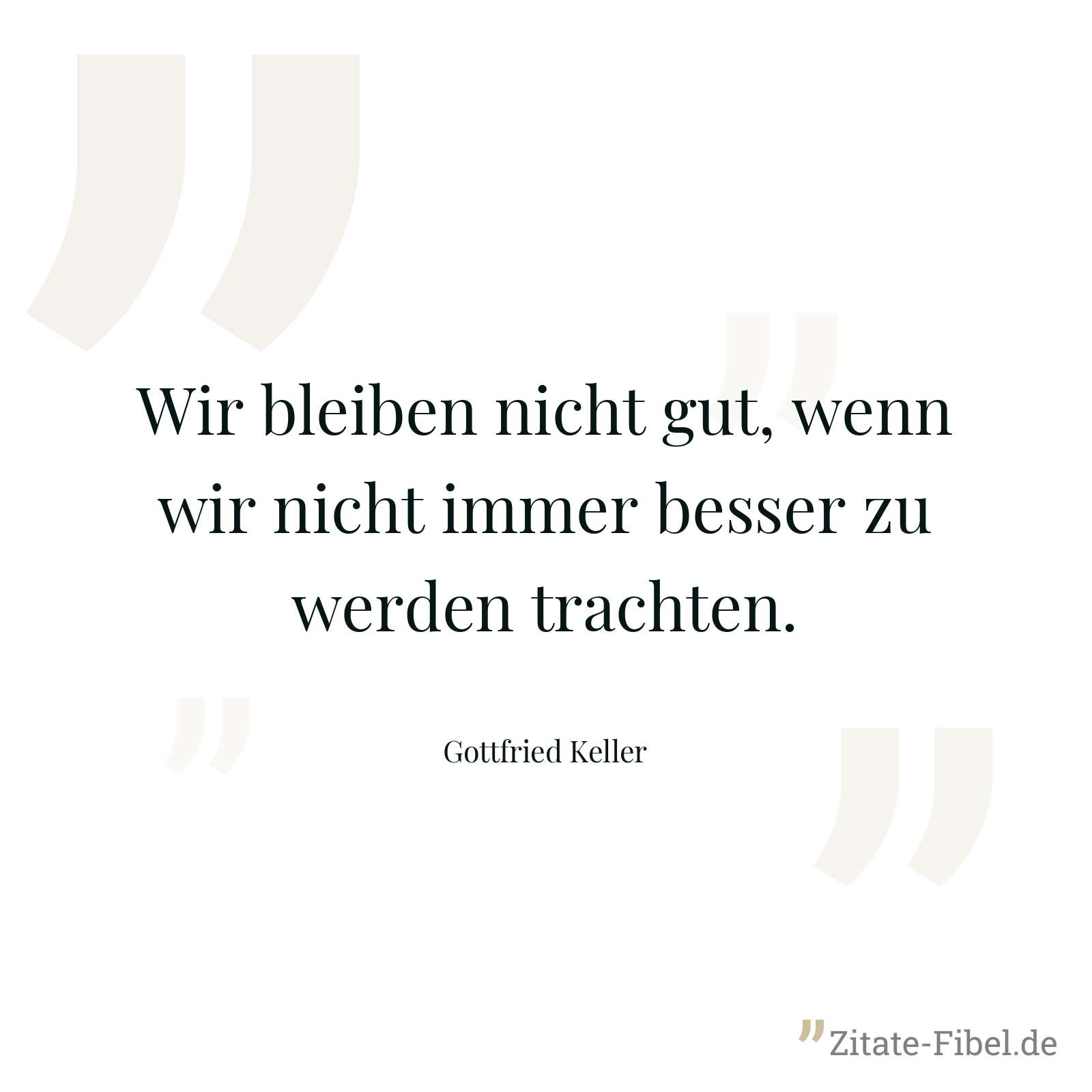 Wir bleiben nicht gut, wenn wir nicht immer besser zu werden trachten. - Gottfried Keller