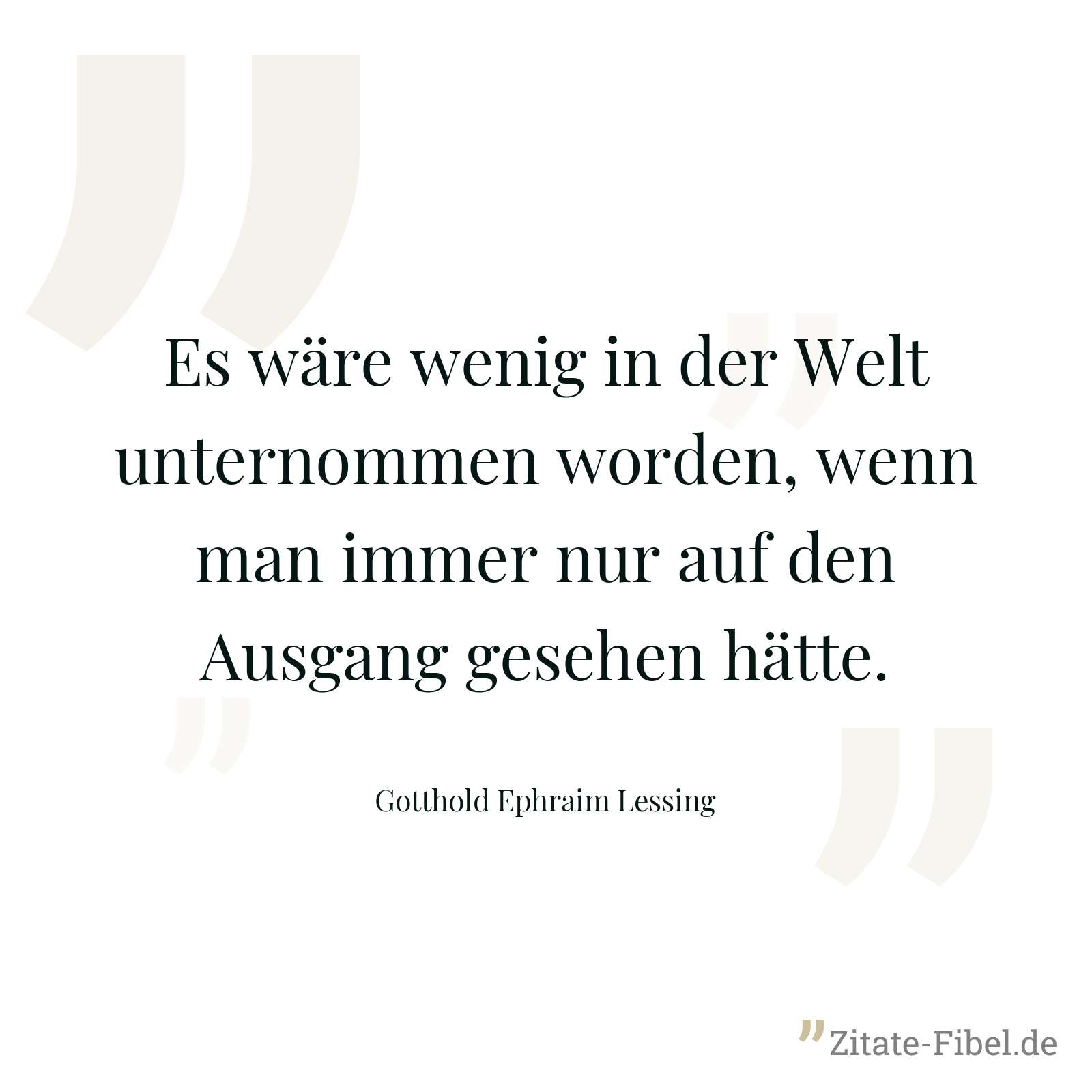 Es wäre wenig in der Welt unternommen worden, wenn man immer nur auf den Ausgang gesehen hätte. - Gotthold Ephraim Lessing