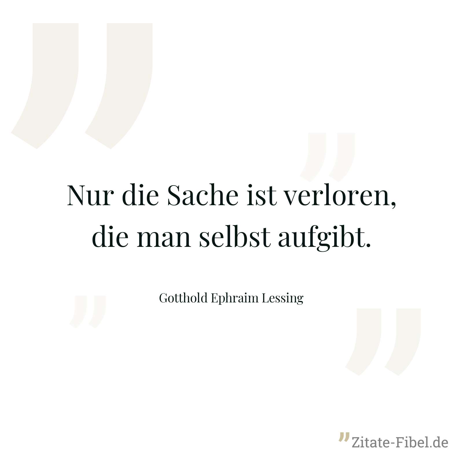 Nur die Sache ist verloren, die man selbst aufgibt. - Gotthold Ephraim Lessing