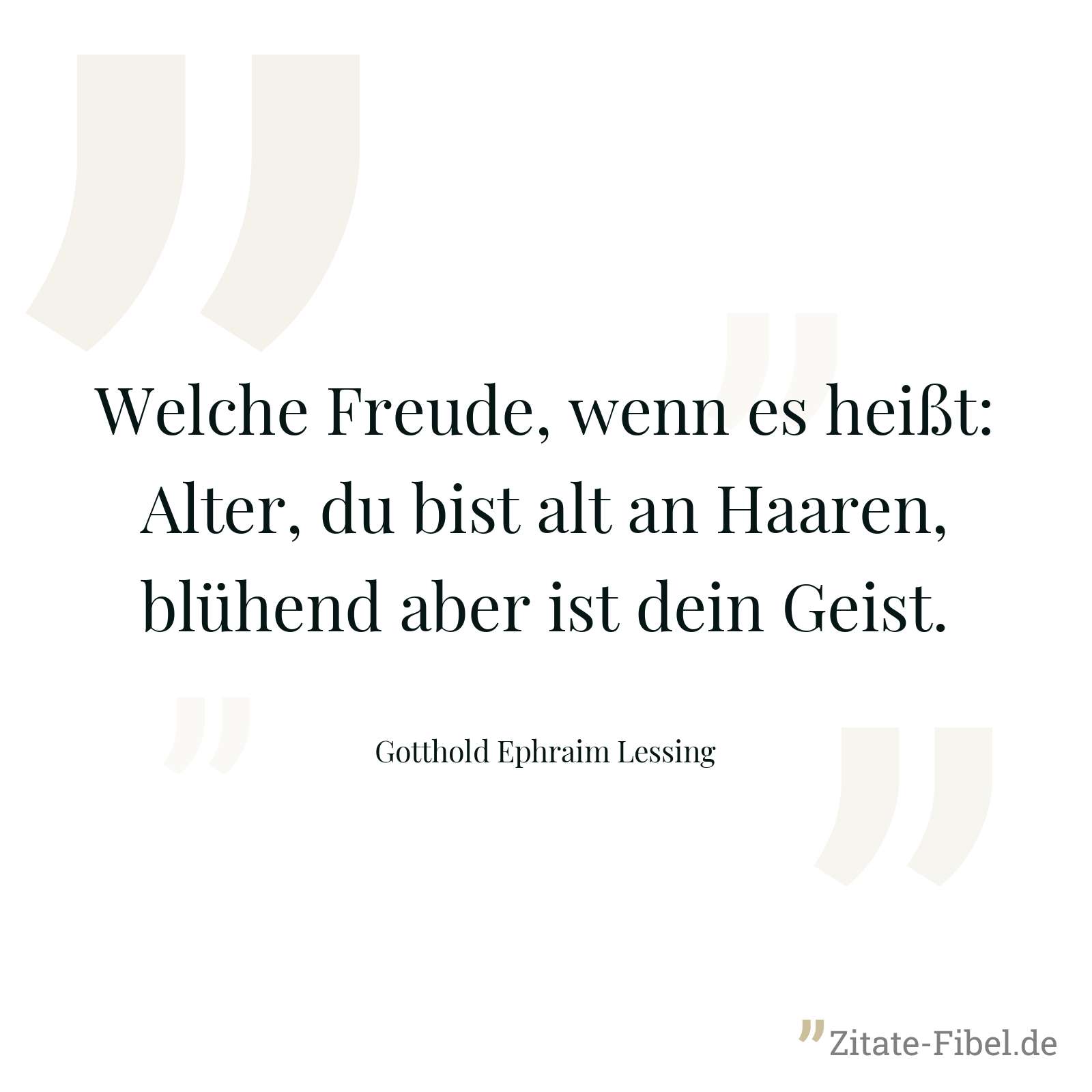 Welche Freude, wenn es heißt: Alter, du bist alt an Haaren, blühend aber ist dein Geist. - Gotthold Ephraim Lessing