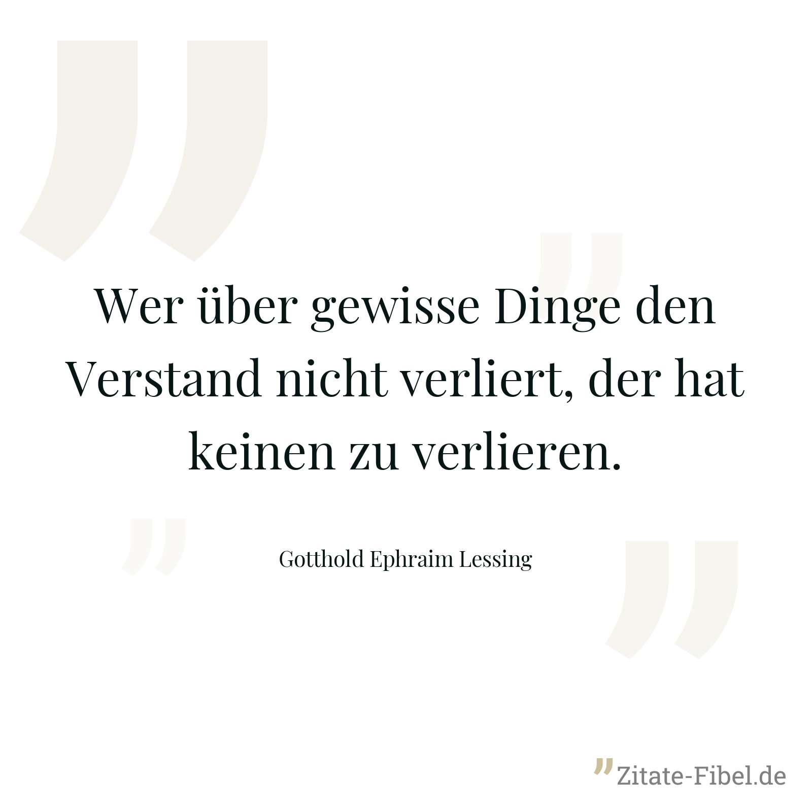 Wer über gewisse Dinge den Verstand nicht verliert, der hat keinen zu verlieren. - Gotthold Ephraim Lessing