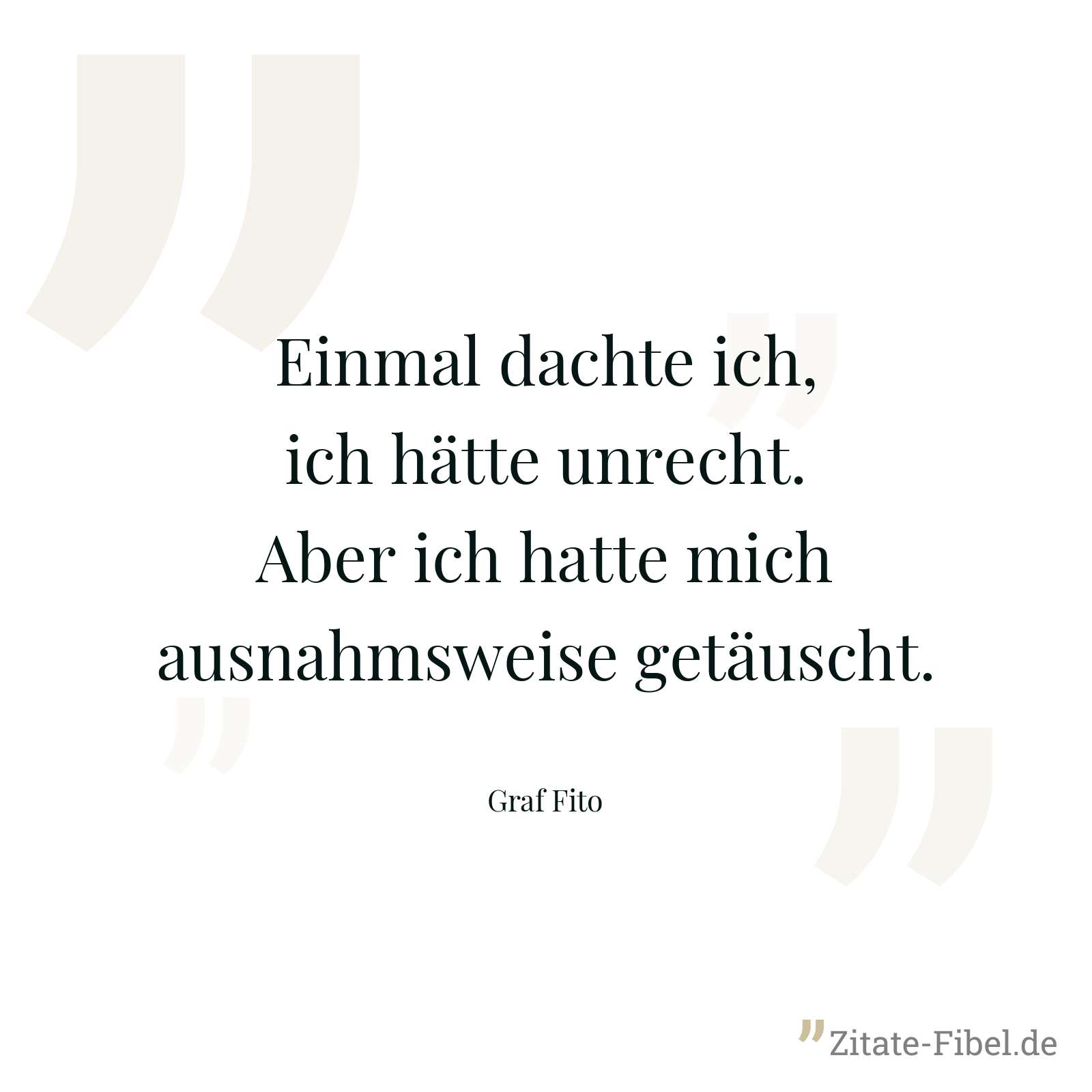 Einmal dachte ich, ich hätte unrecht. Aber ich hatte mich ausnahmsweise getäuscht. - Graf Fito