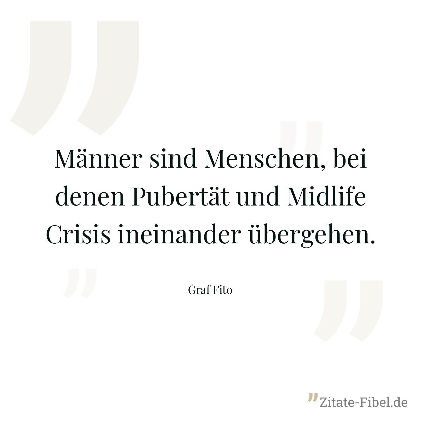 Männer sind Menschen, bei denen Pubertät und Midlife Crisis ineinander übergehen. - Graf Fito