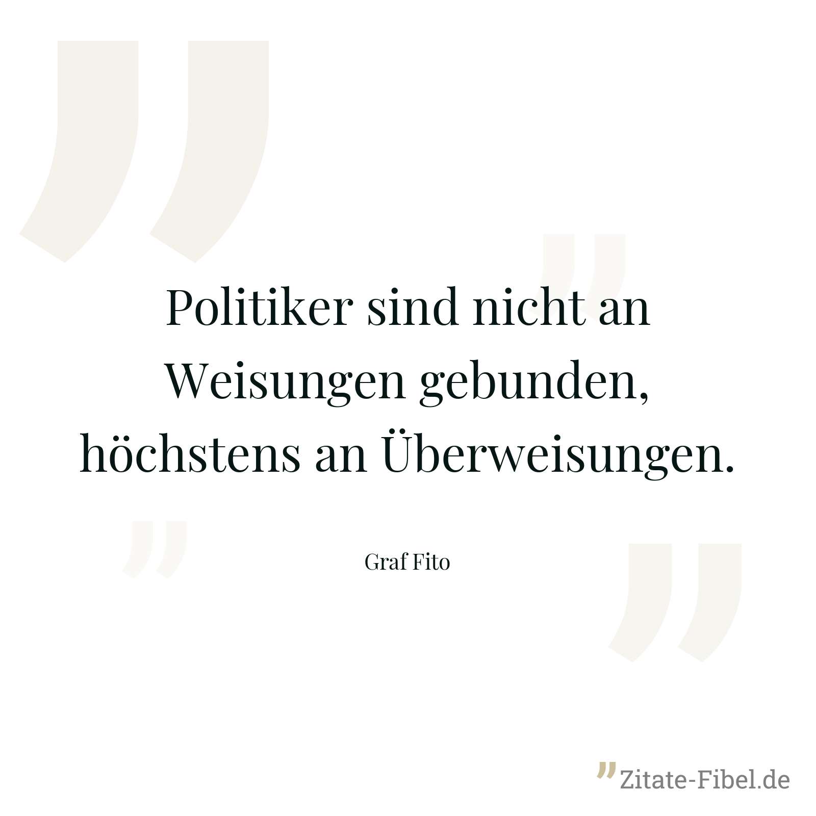 Politiker sind nicht an Weisungen gebunden, höchstens an Überweisungen. - Graf Fito