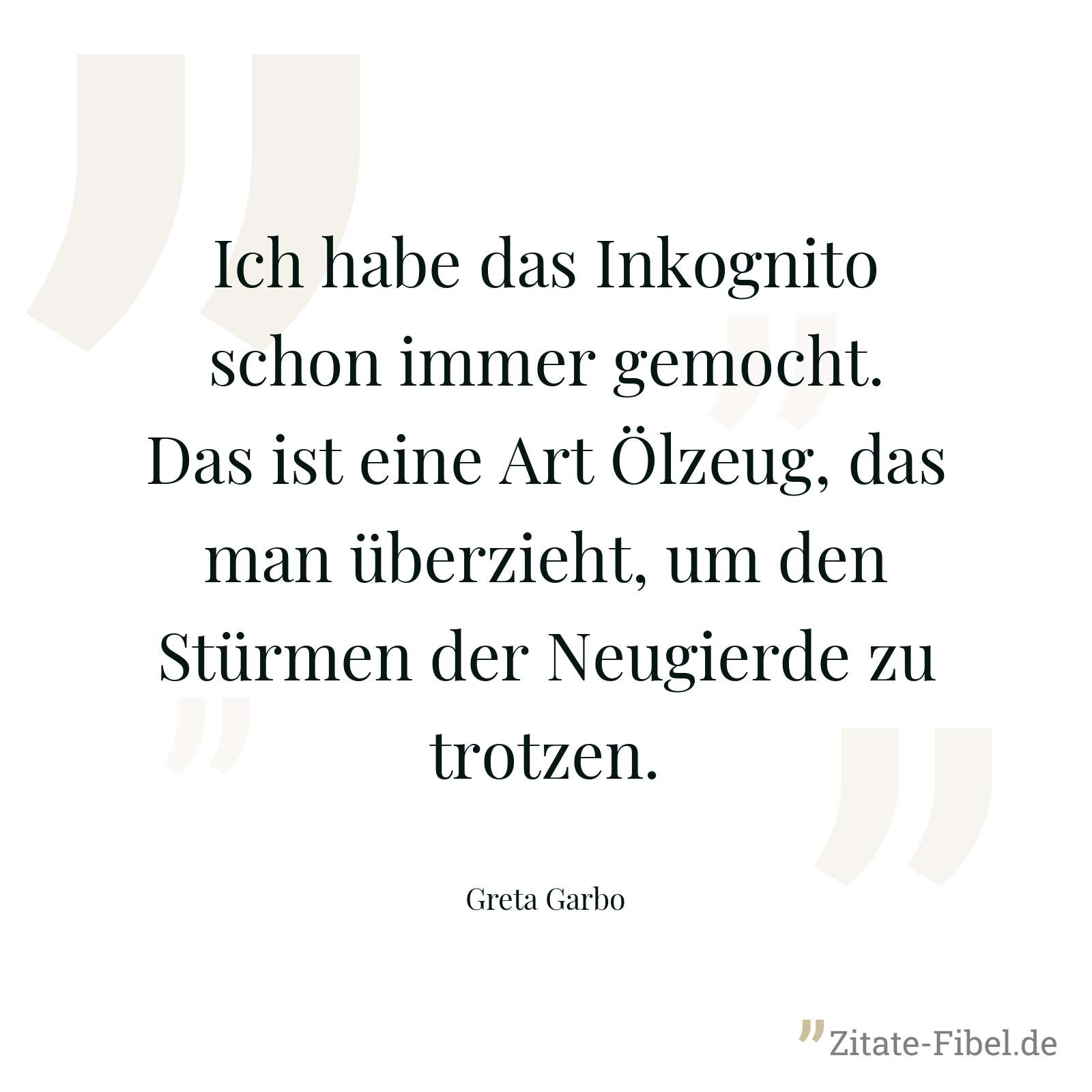 Ich habe das Inkognito schon immer gemocht. Das ist eine Art Ölzeug, das man überzieht, um den Stürmen der Neugierde zu trotzen. - Greta Garbo