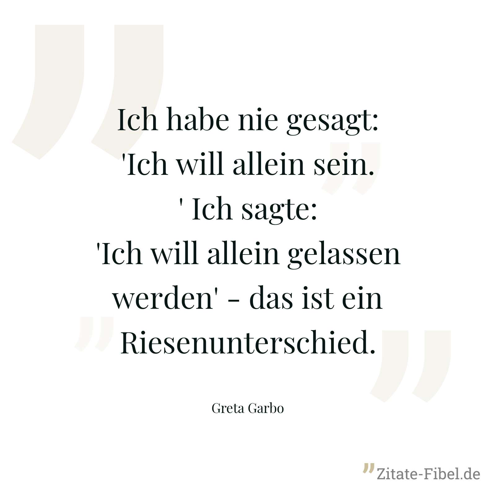 Ich habe nie gesagt: 'Ich will allein sein.' Ich sagte: 'Ich will allein gelassen werden' - das ist ein Riesenunterschied. - Greta Garbo