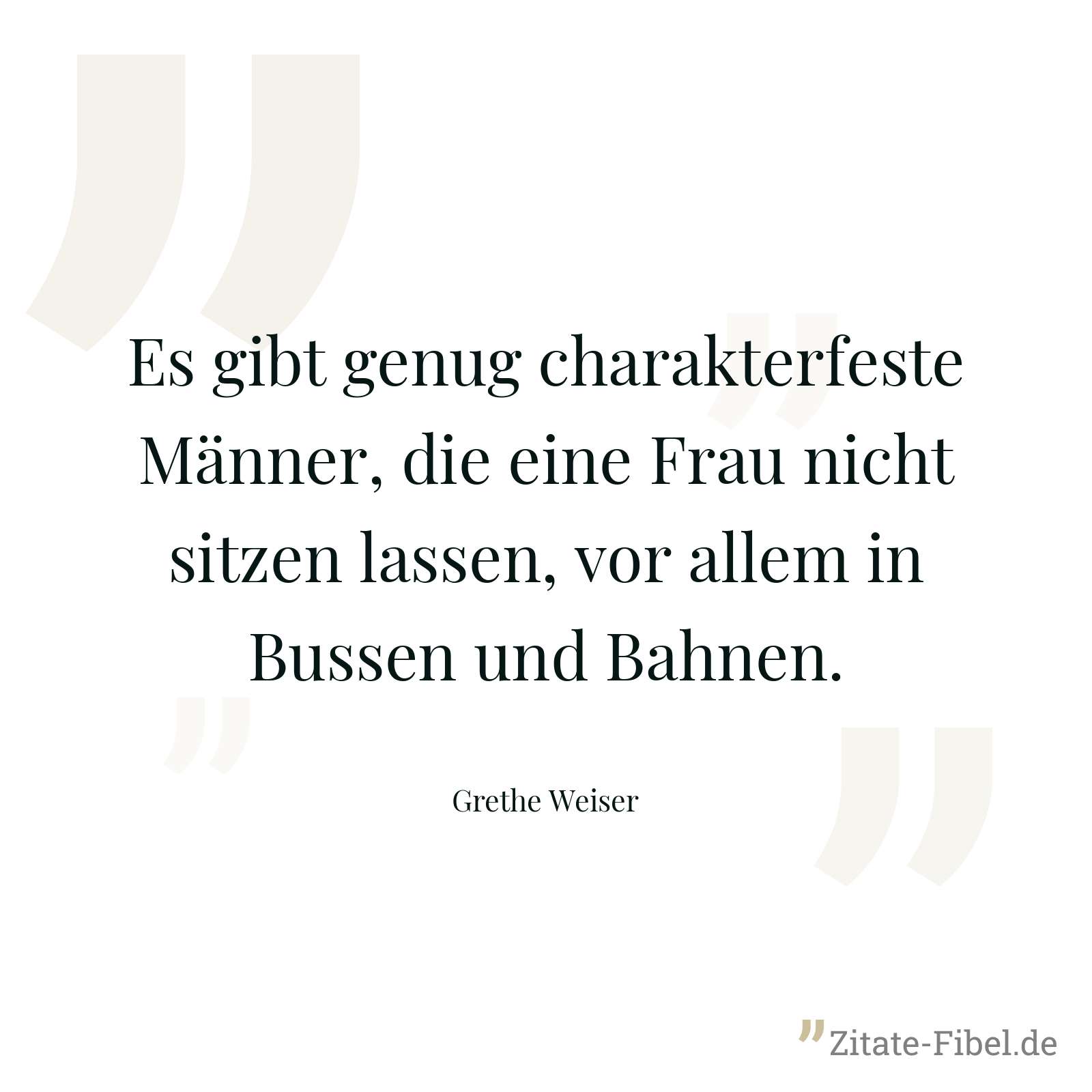 Es gibt genug charakterfeste Männer, die eine Frau nicht sitzen lassen, vor allem in Bussen und Bahnen. - Grethe Weiser