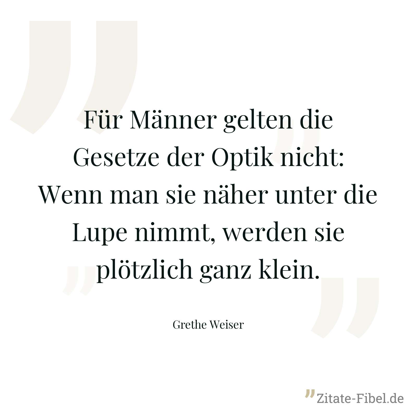 Für Männer gelten die Gesetze der Optik nicht: Wenn man sie näher unter die Lupe nimmt, werden sie plötzlich ganz klein. - Grethe Weiser