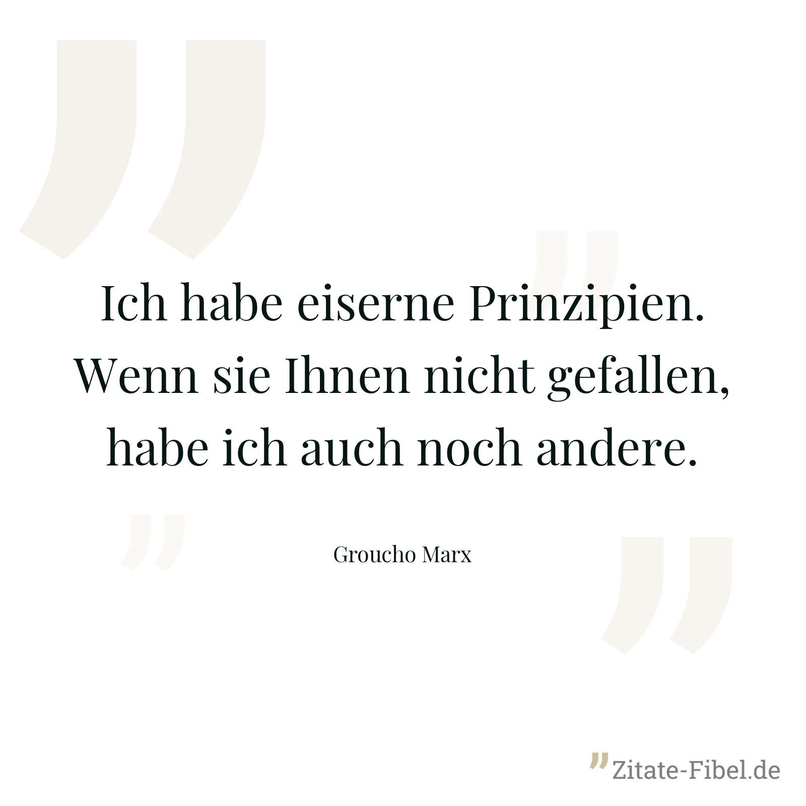 Ich habe eiserne Prinzipien. Wenn sie Ihnen nicht gefallen, habe ich auch noch andere. - Groucho Marx
