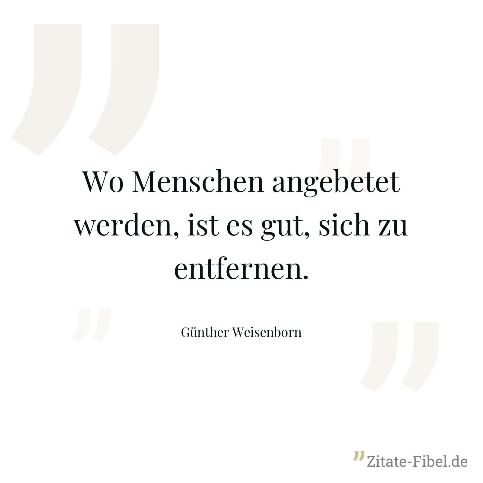 Wo Menschen angebetet werden, ist es gut, sich zu entfernen. - Günther Weisenborn