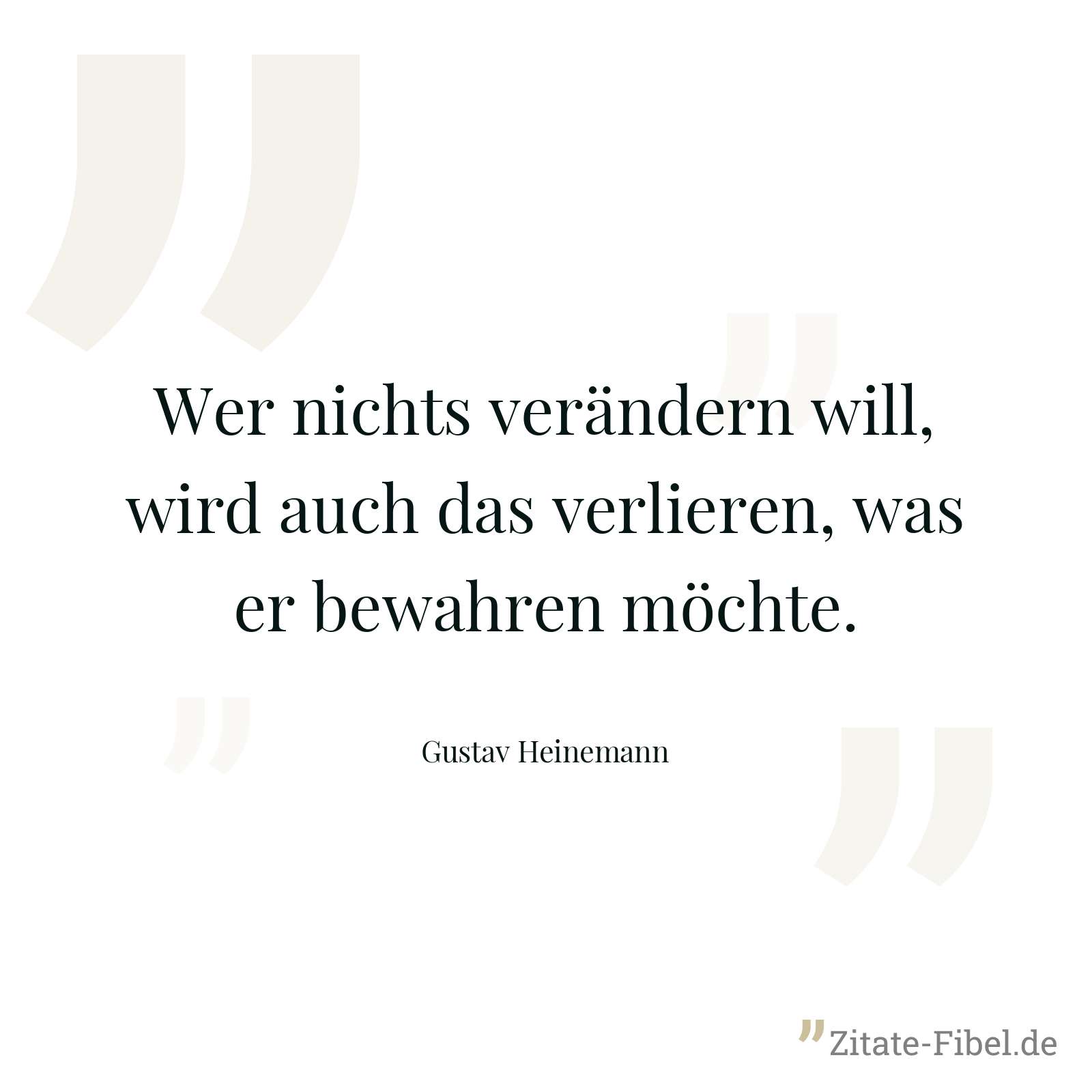 Wer nichts verändern will, wird auch das verlieren, was er bewahren möchte. - Gustav Heinemann