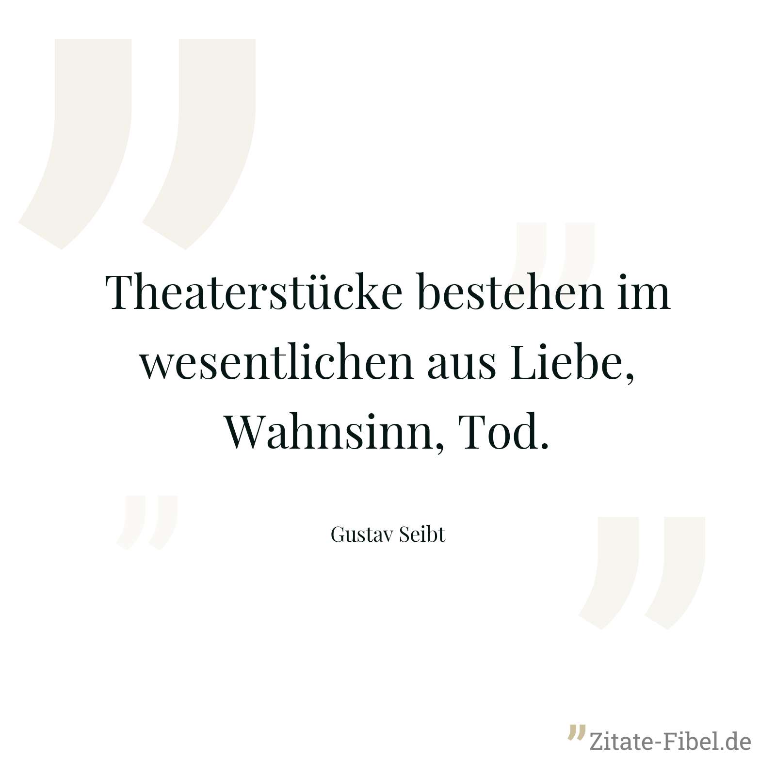 Theaterstücke bestehen im wesentlichen aus Liebe, Wahnsinn, Tod. - Gustav Seibt