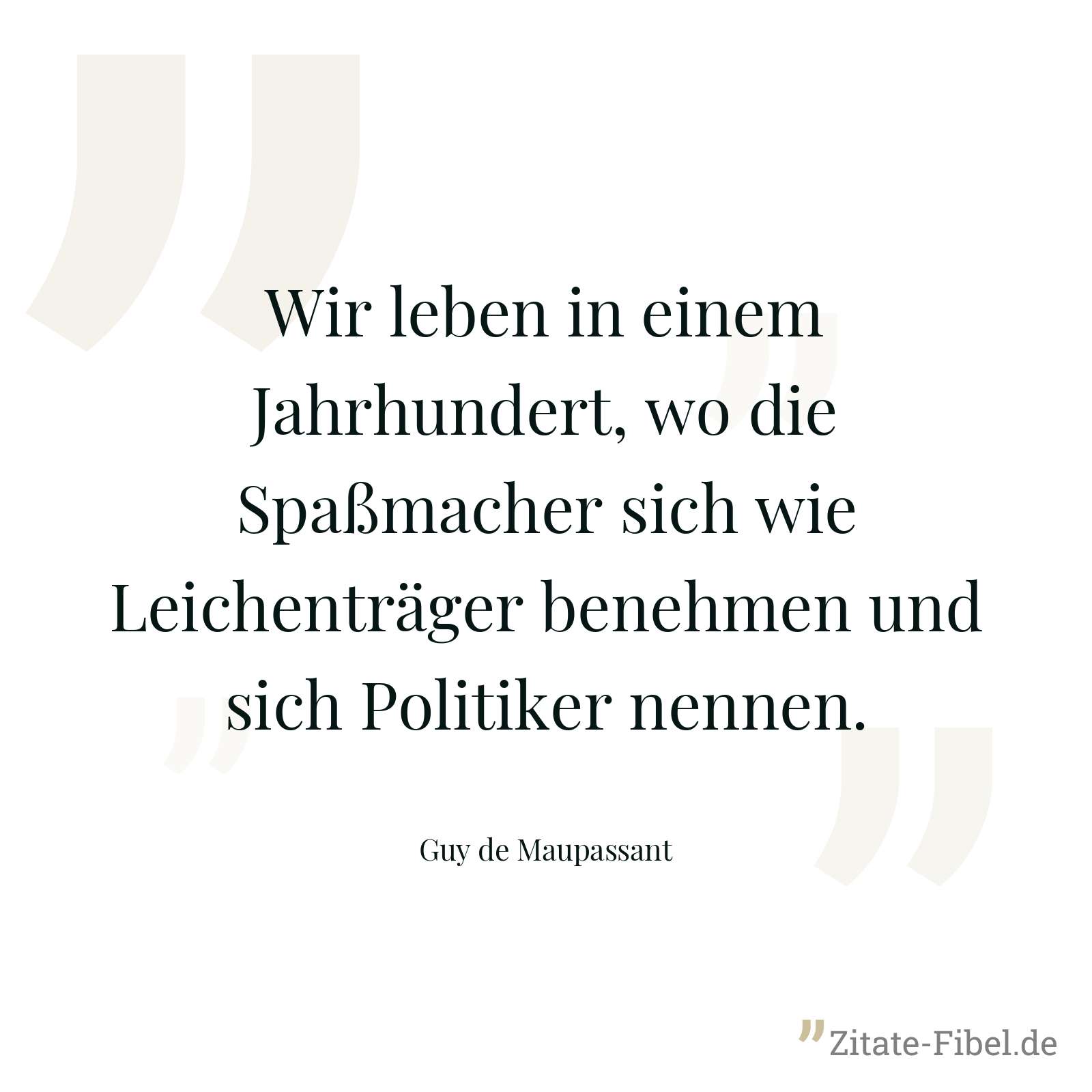 Wir leben in einem Jahrhundert, wo die Spaßmacher sich wie Leichenträger benehmen und sich Politiker nennen. - Guy de Maupassant