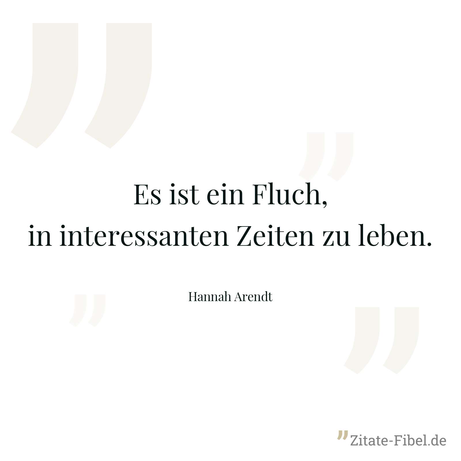 Es ist ein Fluch, in interessanten Zeiten zu leben. - Hannah Arendt