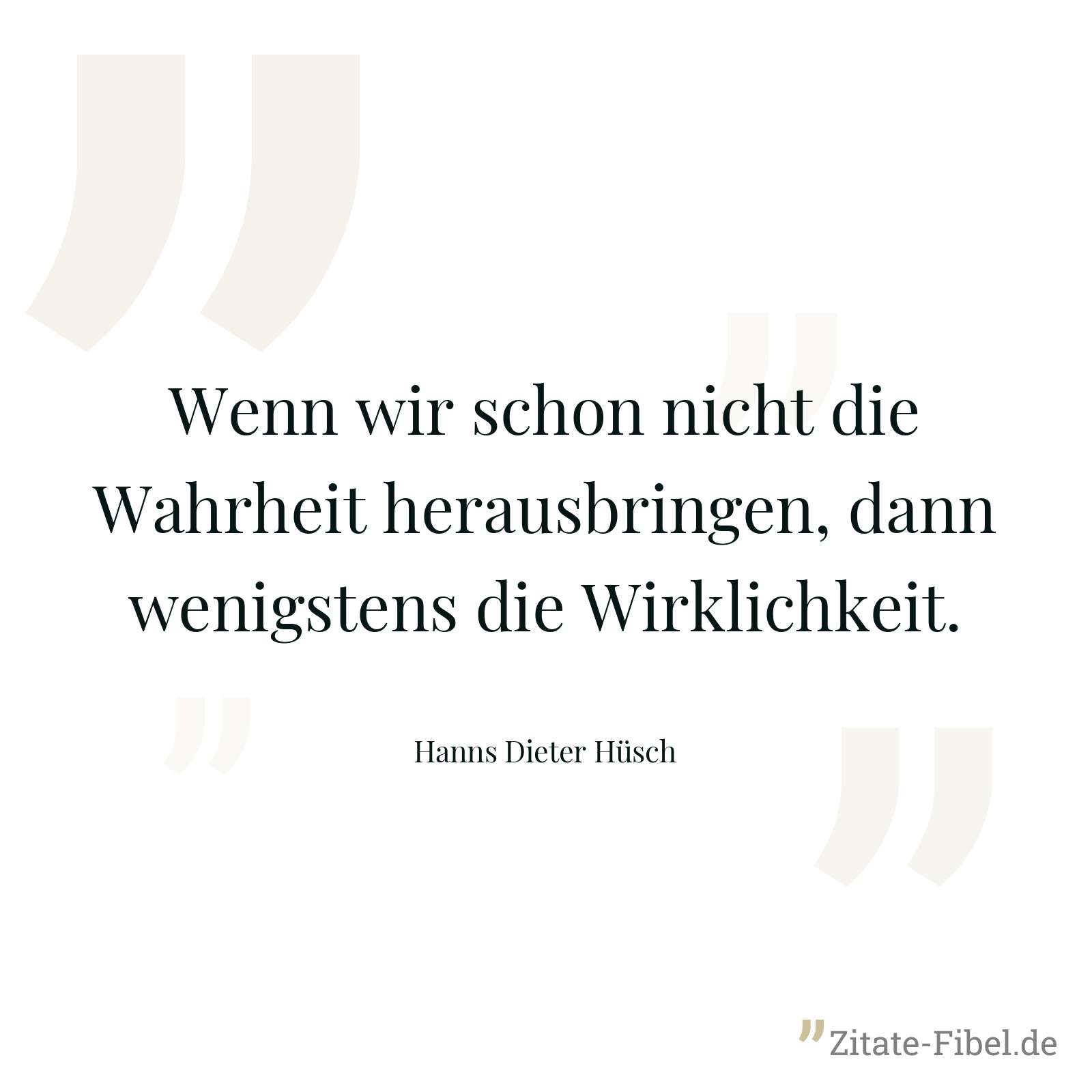 Wenn wir schon nicht die Wahrheit herausbringen, dann wenigstens die Wirklichkeit. - Hanns Dieter Hüsch