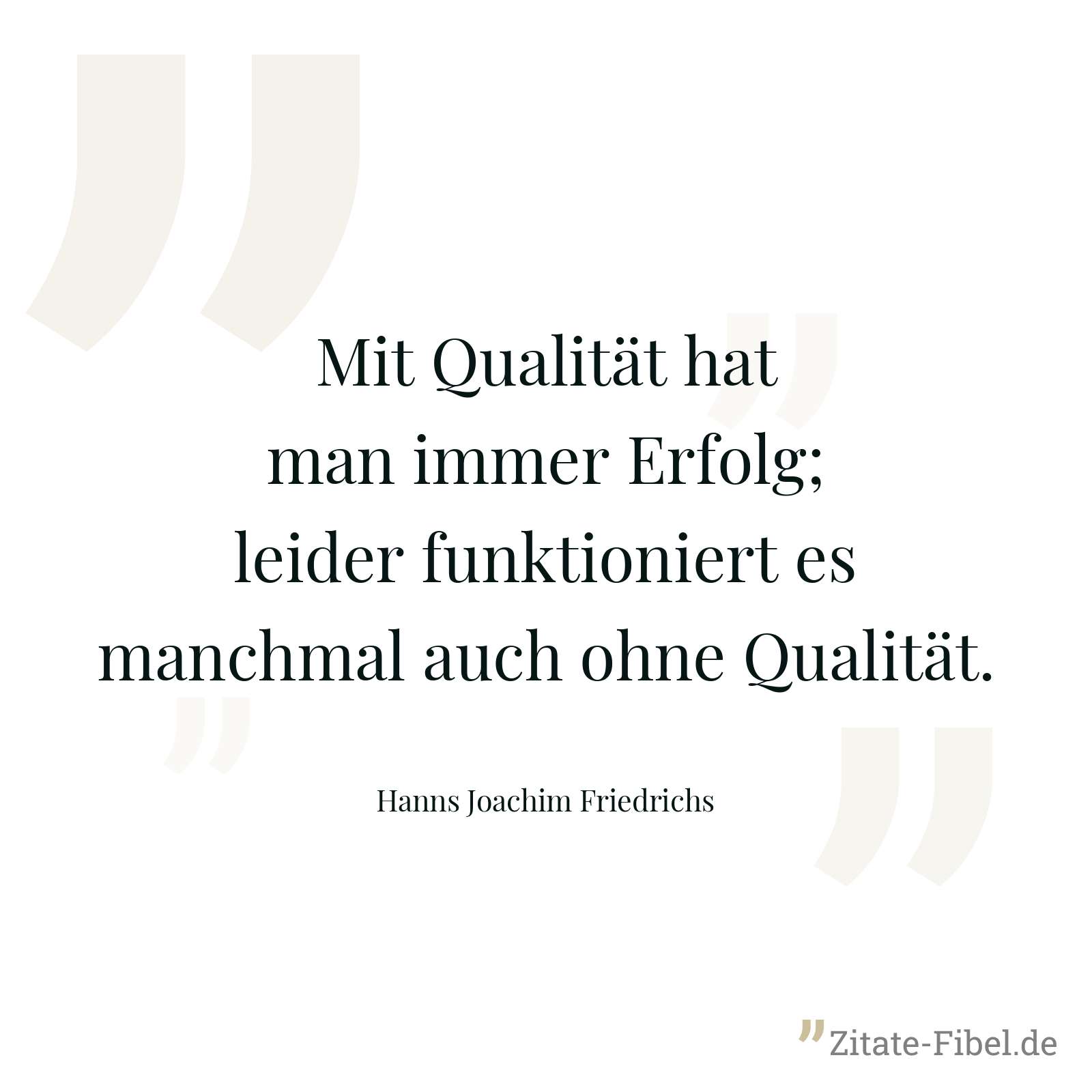 Mit Qualität hat man immer Erfolg; leider funktioniert es manchmal auch ohne Qualität. - Hanns Joachim Friedrichs