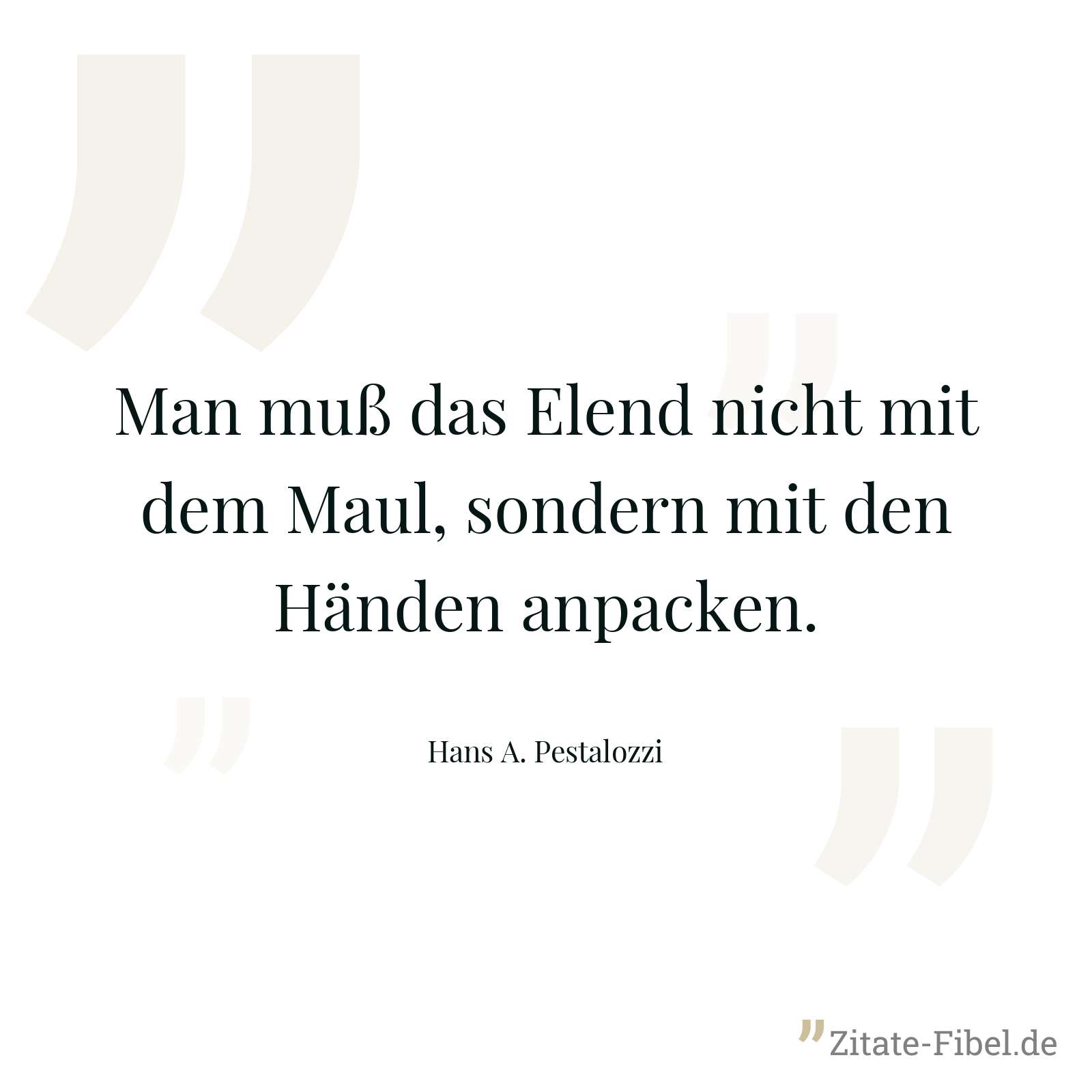 Man muß das Elend nicht mit dem Maul, sondern mit den Händen anpacken. - Hans A. Pestalozzi