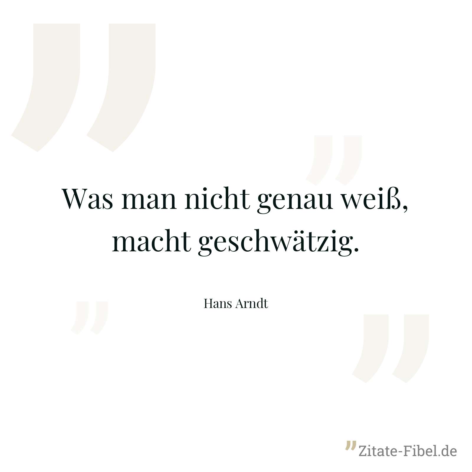 Was man nicht genau weiß, macht geschwätzig. - Hans Arndt