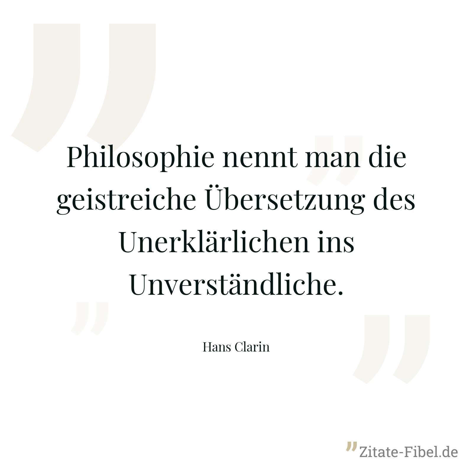 Philosophie nennt man die geistreiche Übersetzung des Unerklärlichen ins Unverständliche. - Hans Clarin