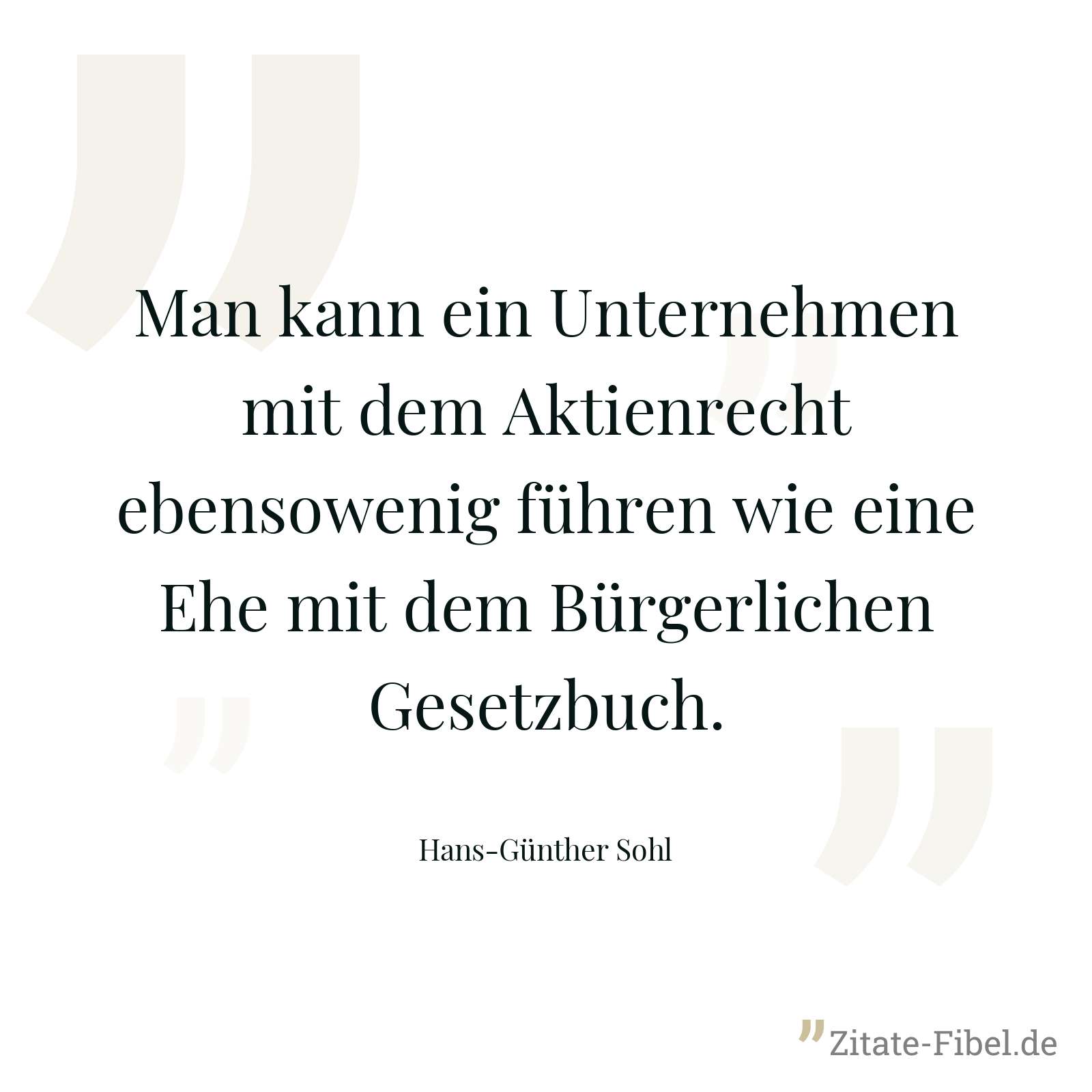 Man kann ein Unternehmen mit dem Aktienrecht ebensowenig führen wie eine Ehe mit dem Bürgerlichen Gesetzbuch. - Hans-Günther Sohl