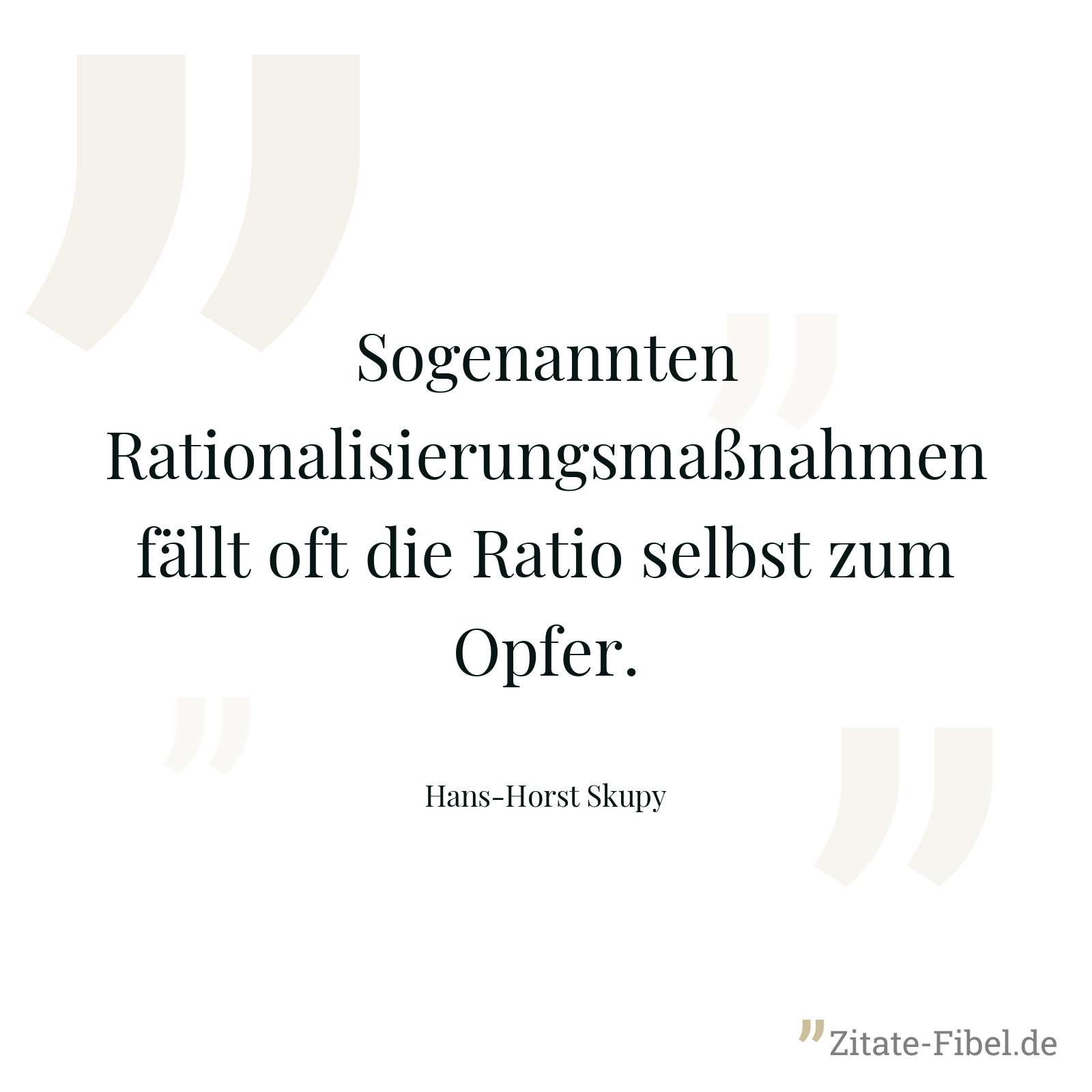Sogenannten Rationalisierungsmaßnahmen fällt oft die Ratio selbst zum Opfer. - Hans-Horst Skupy