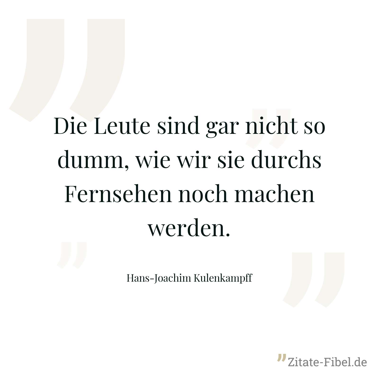 Die Leute sind gar nicht so dumm, wie wir sie durchs Fernsehen noch machen werden. - Hans-Joachim Kulenkampff