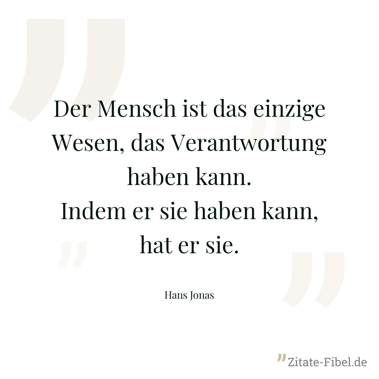 Der Mensch ist das einzige Wesen, das Verantwortung haben kann. Indem er sie haben kann, hat er sie. - Hans Jonas