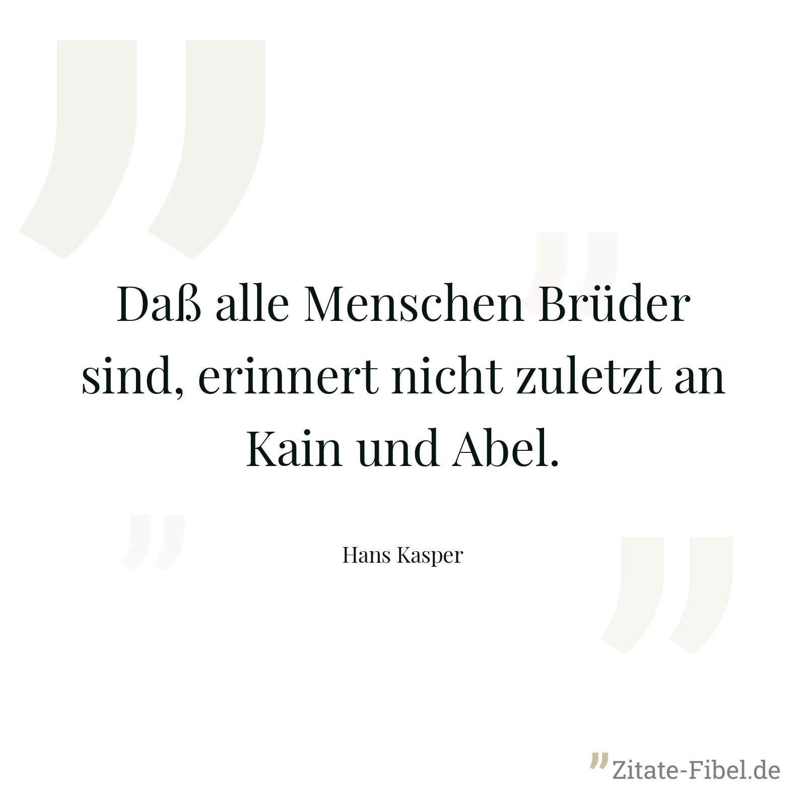 Daß alle Menschen Brüder sind, erinnert nicht zuletzt an Kain und Abel. - Hans Kasper