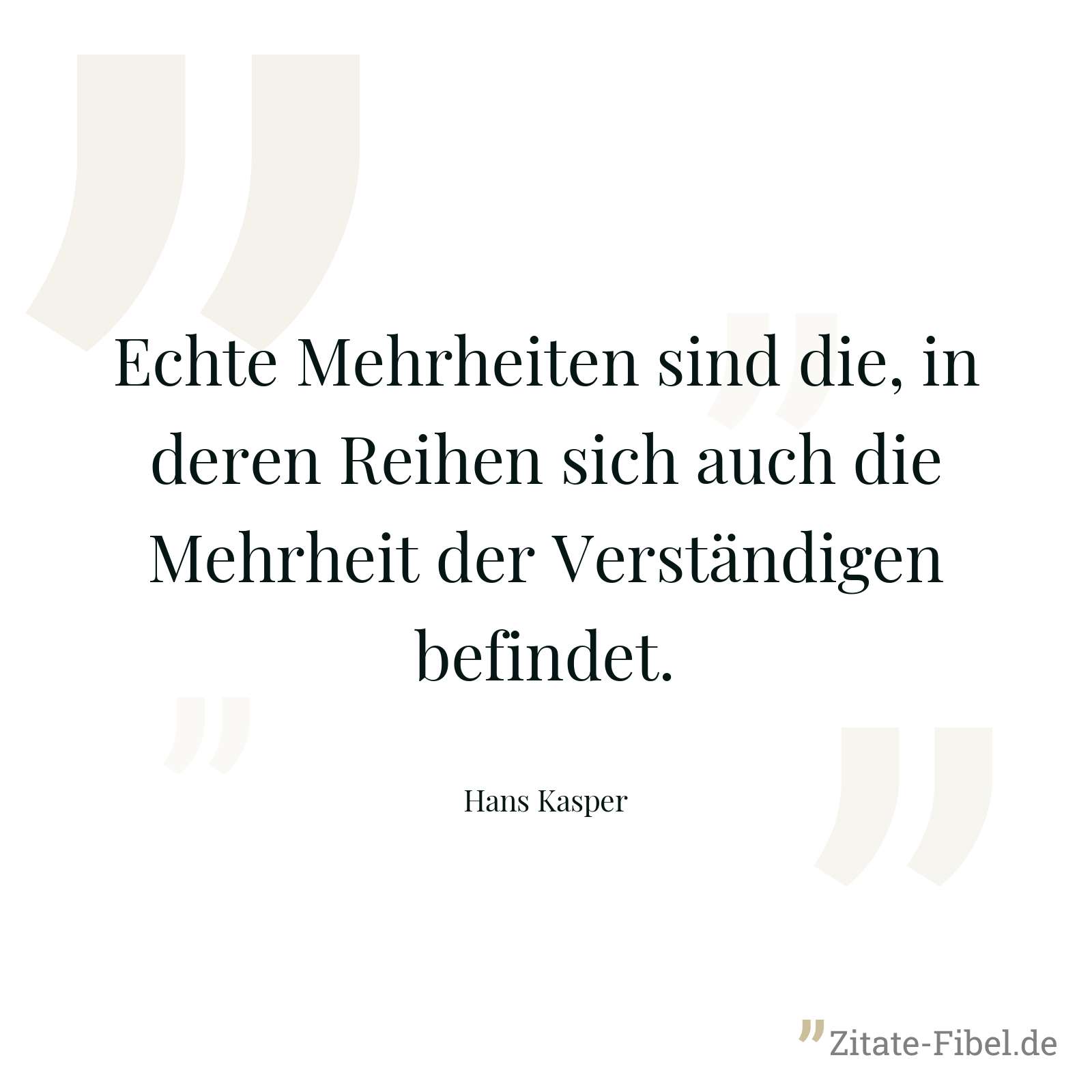 Echte Mehrheiten sind die, in deren Reihen sich auch die Mehrheit der Verständigen befindet. - Hans Kasper