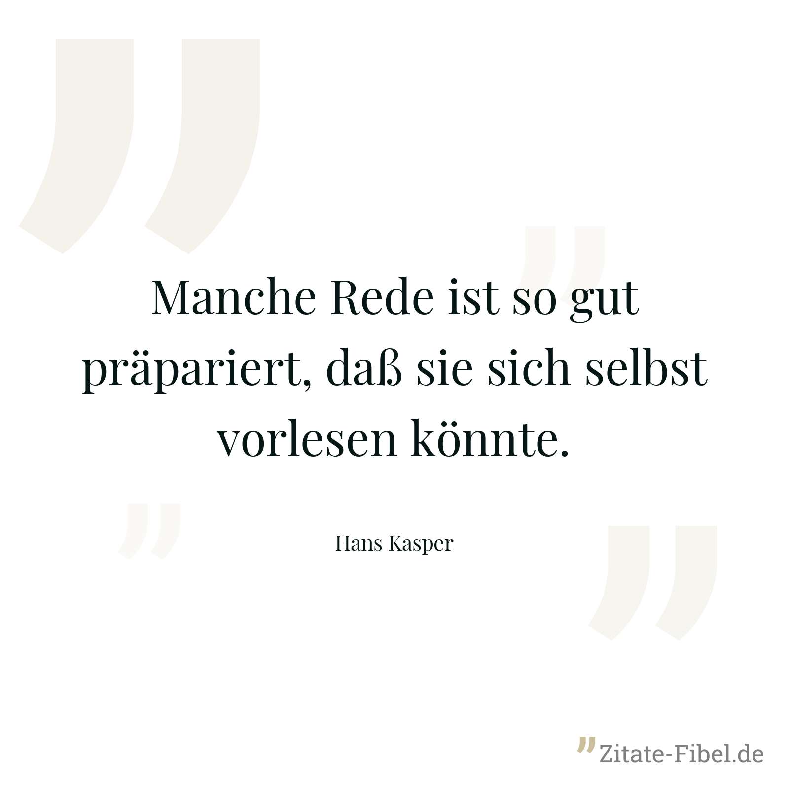 Manche Rede ist so gut präpariert, daß sie sich selbst vorlesen könnte. - Hans Kasper