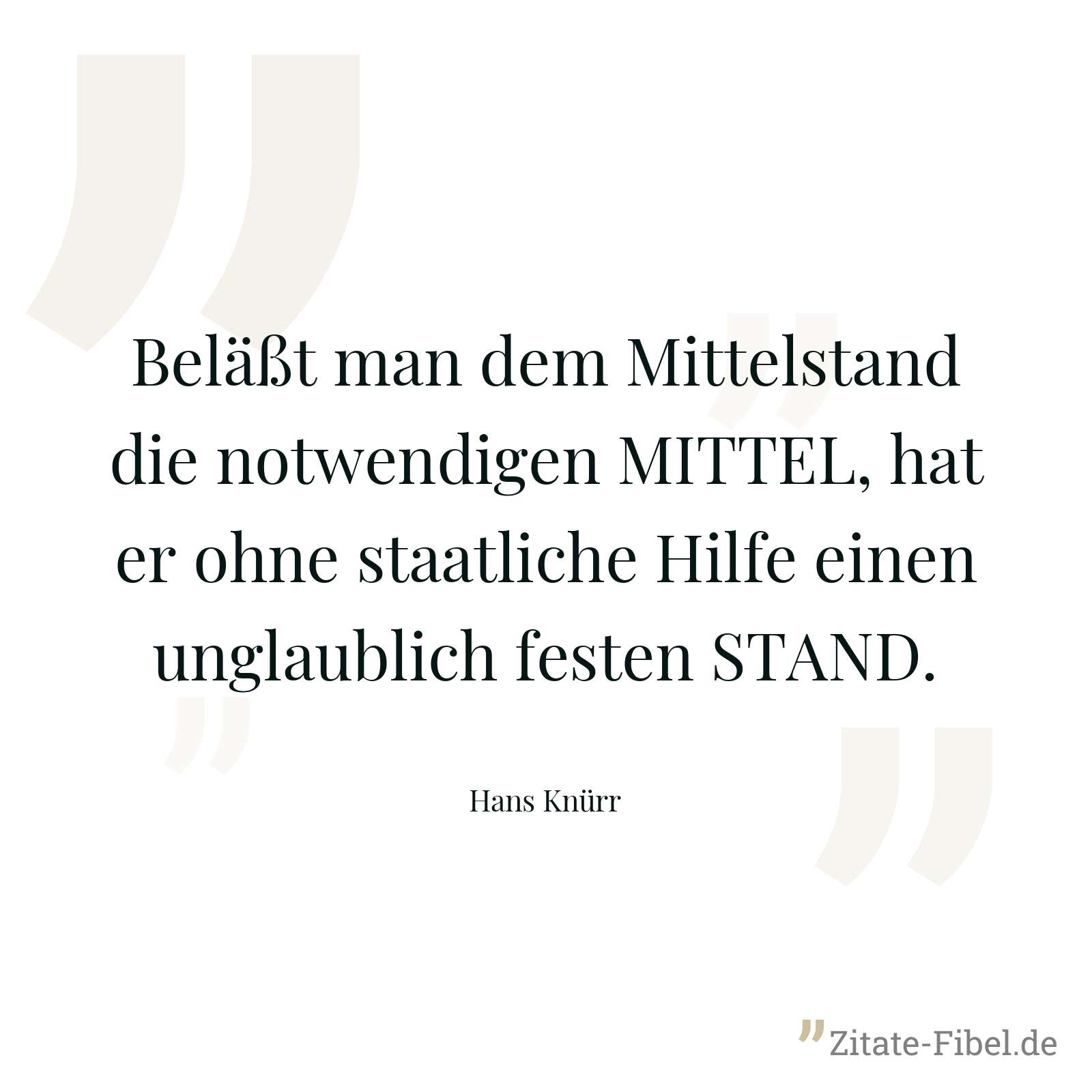 Beläßt man dem Mittelstand die notwendigen MITTEL, hat er ohne staatliche Hilfe einen unglaublich festen STAND. - Hans Knürr