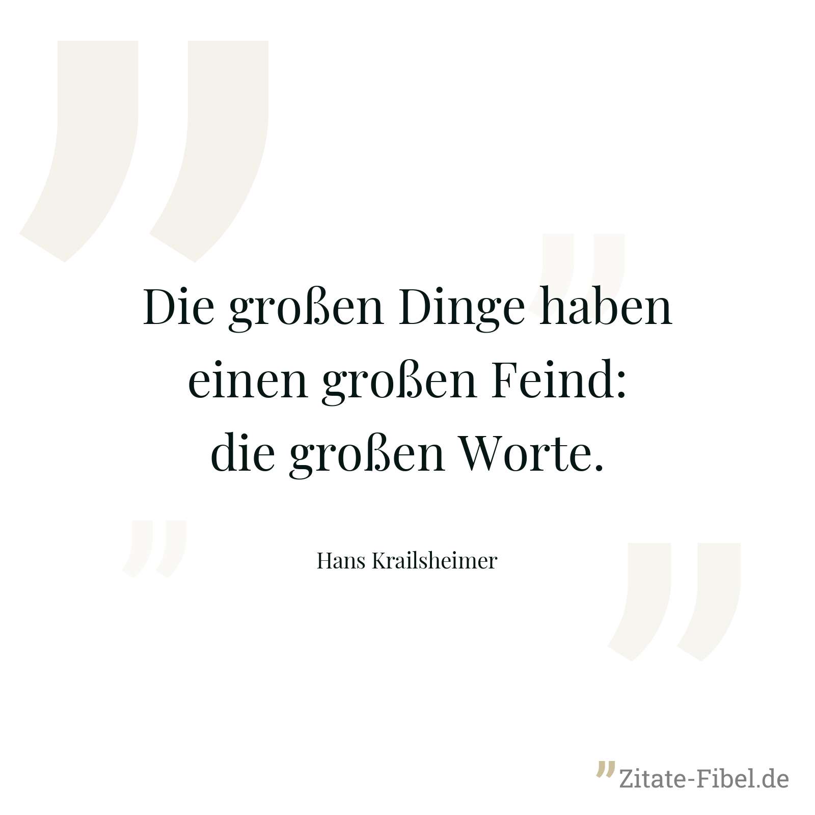 Die großen Dinge haben einen großen Feind: die großen Worte. - Hans Krailsheimer