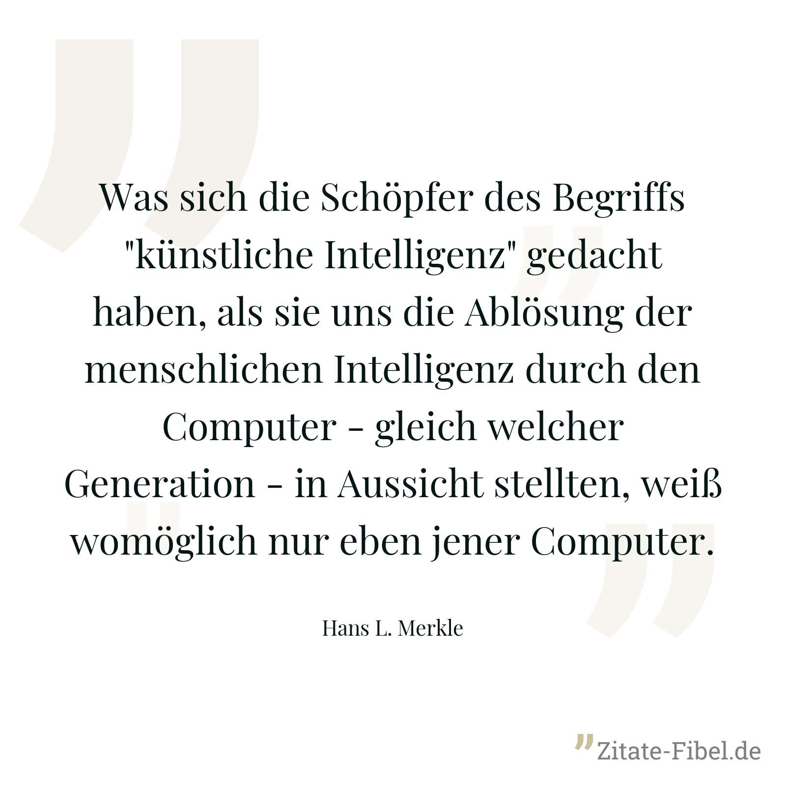 Was sich die Schöpfer des Begriffs "künstliche Intelligenz" gedacht haben, als sie uns die Ablösung der menschlichen Intelligenz durch den Computer - gleich welcher Generation - in Aussicht stellten, weiß womöglich nur eben jener Computer. - Hans L. Merkle