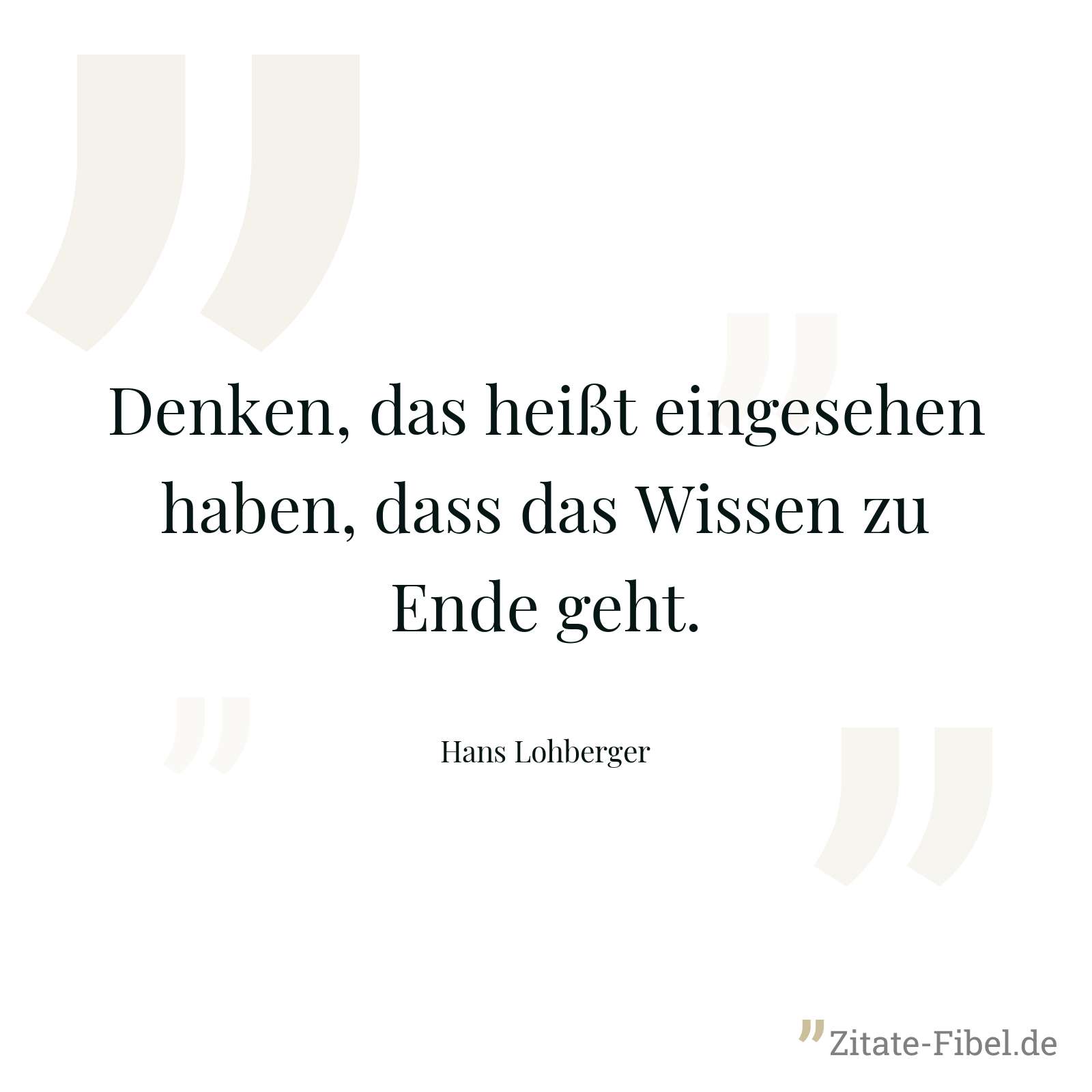 Denken, das heißt eingesehen haben, dass das Wissen zu Ende geht. - Hans Lohberger