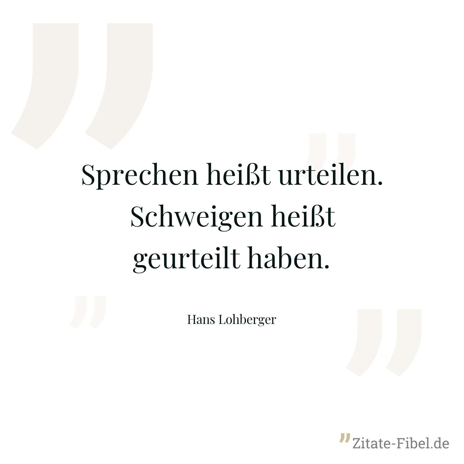 Sprechen heißt urteilen. Schweigen heißt geurteilt haben. - Hans Lohberger