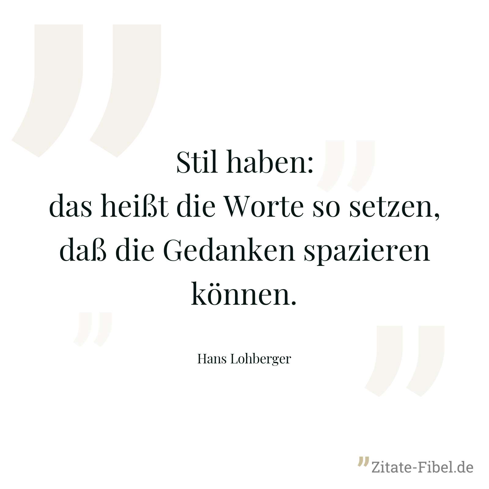 Stil haben: das heißt die Worte so setzen, daß die Gedanken spazieren können. - Hans Lohberger