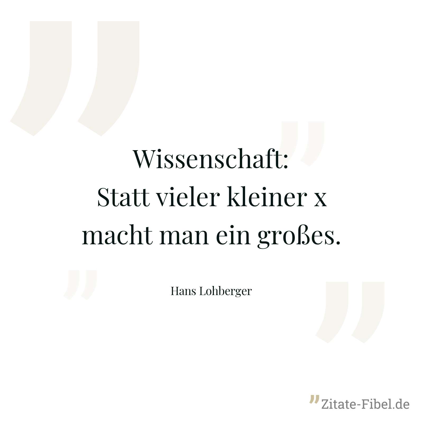 Wissenschaft: Statt vieler kleiner x macht man ein großes. - Hans Lohberger