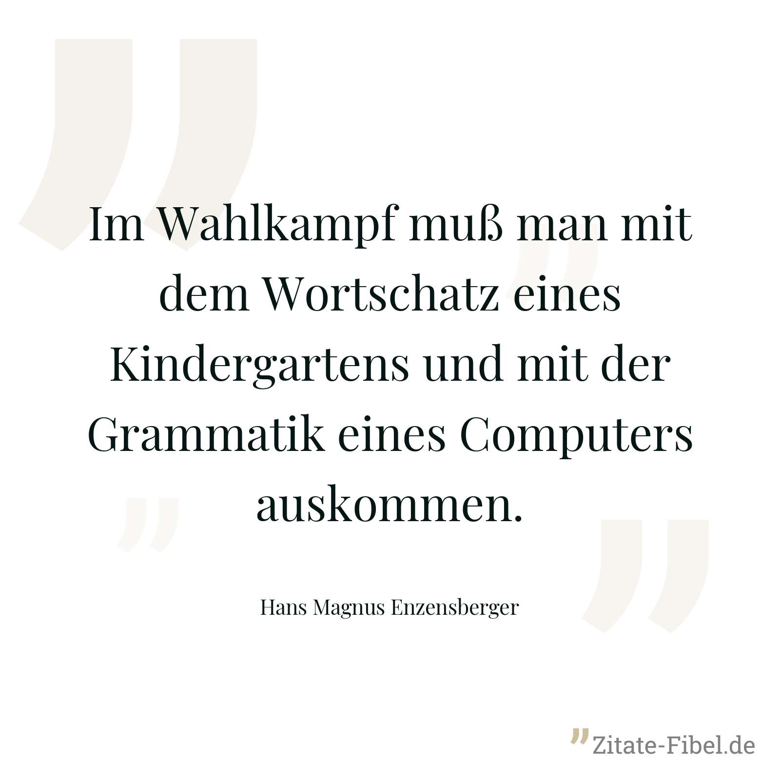 Im Wahlkampf muß man mit dem Wortschatz eines Kindergartens und mit der Grammatik eines Computers auskommen. - Hans Magnus Enzensberger