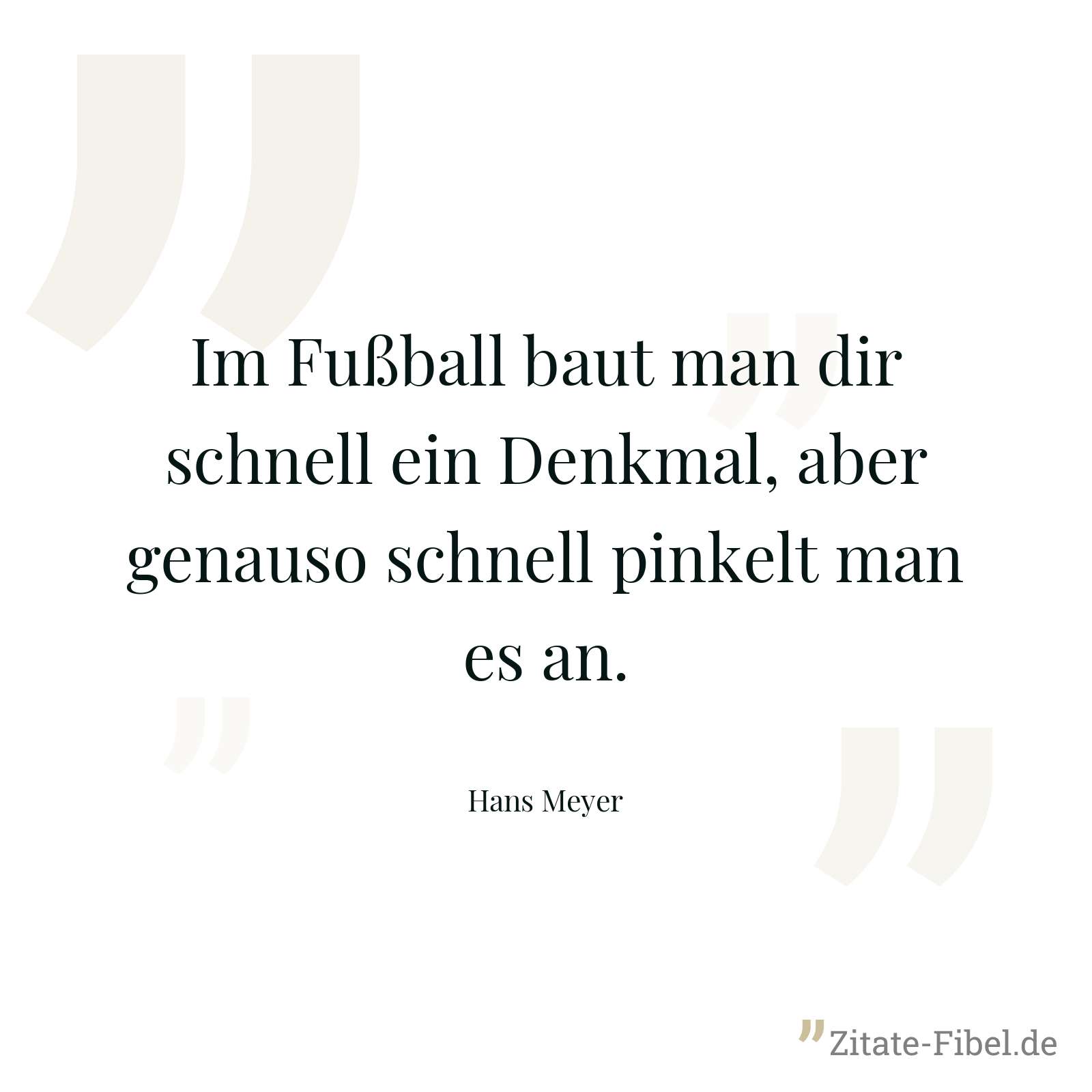 Im Fußball baut man dir schnell ein Denkmal, aber genauso schnell pinkelt man es an. - Hans Meyer