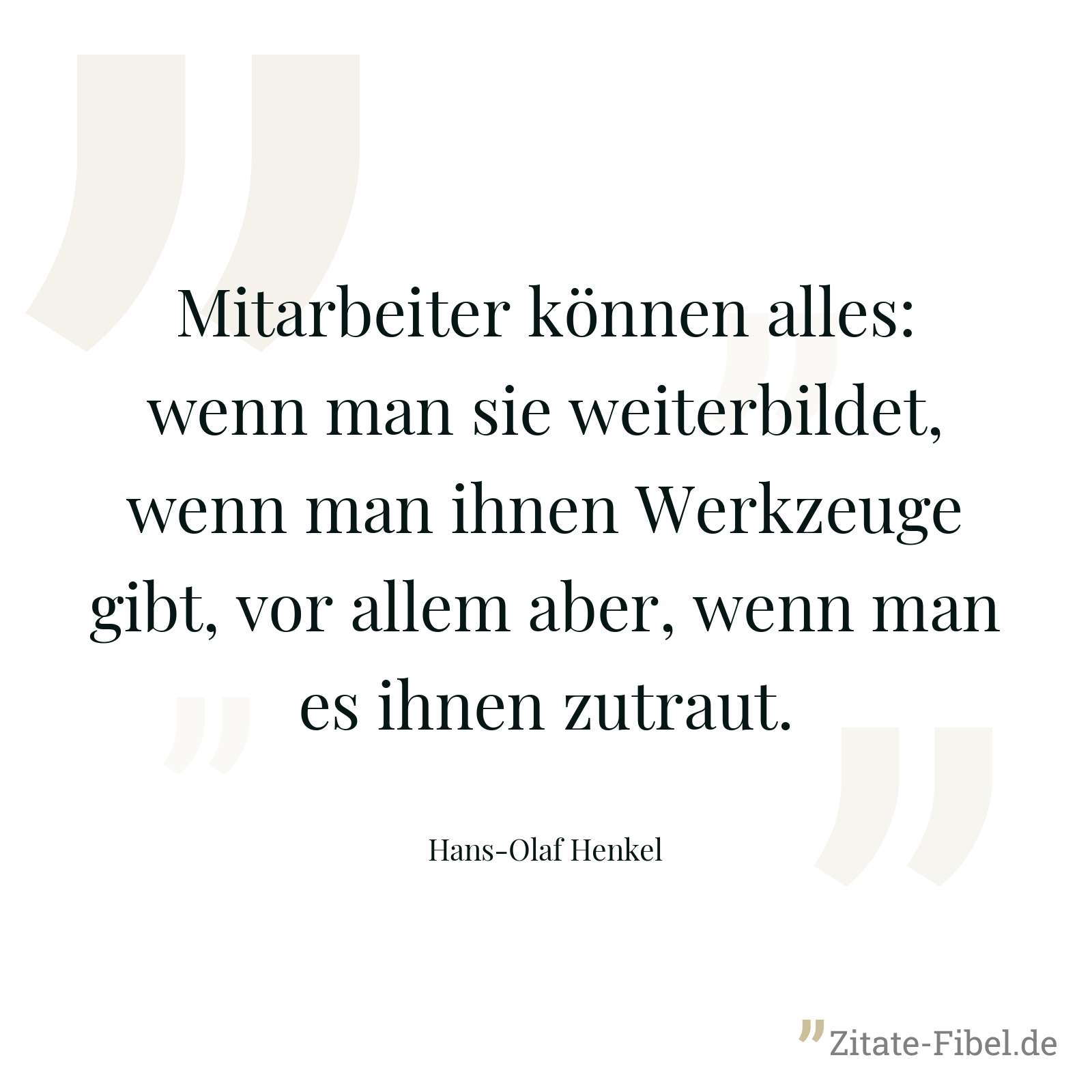 Mitarbeiter können alles: wenn man sie weiterbildet, wenn man ihnen Werkzeuge gibt, vor allem aber, wenn man es ihnen zutraut. - Hans-Olaf Henkel