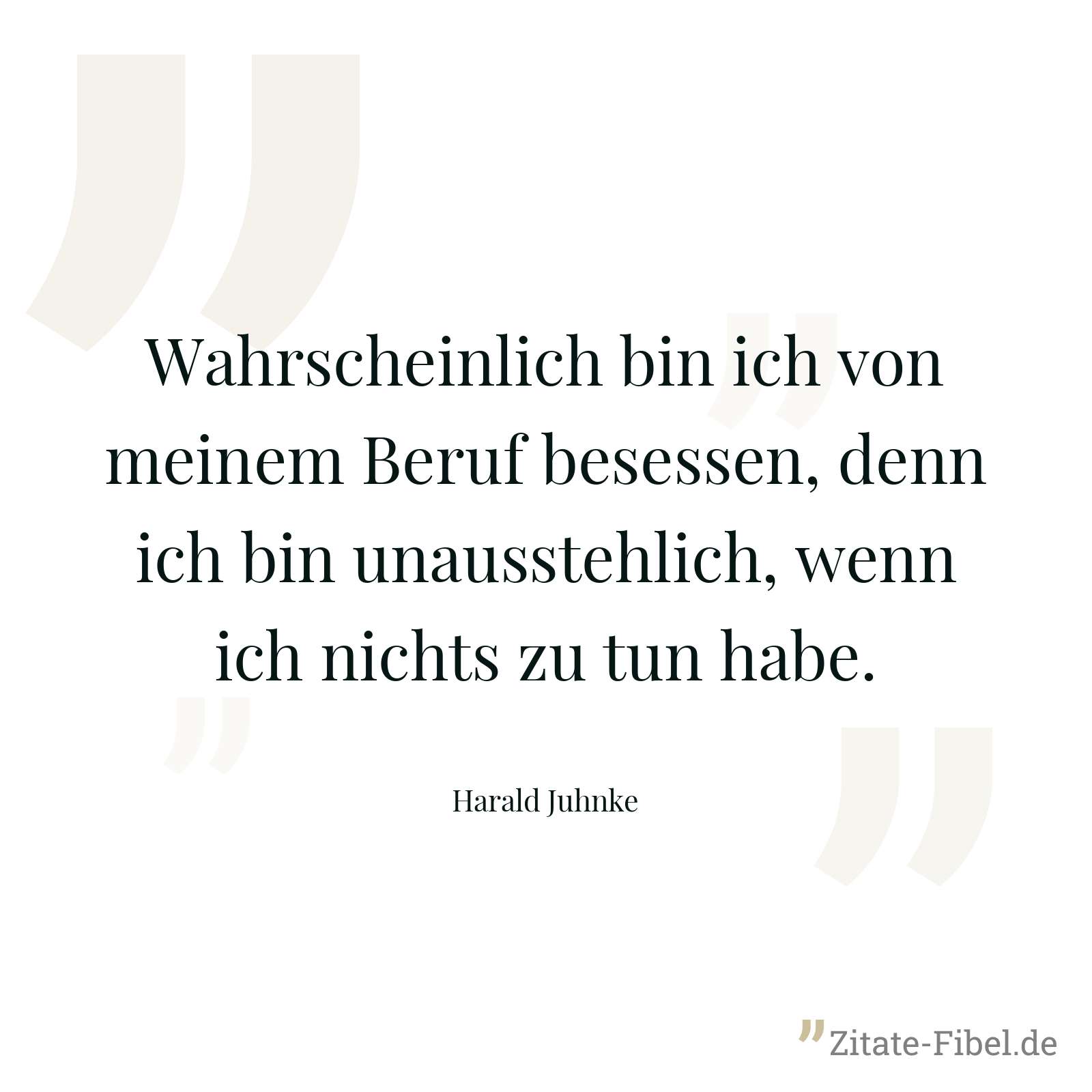 Wahrscheinlich bin ich von meinem Beruf besessen, denn ich bin unausstehlich, wenn ich nichts zu tun habe. - Harald Juhnke