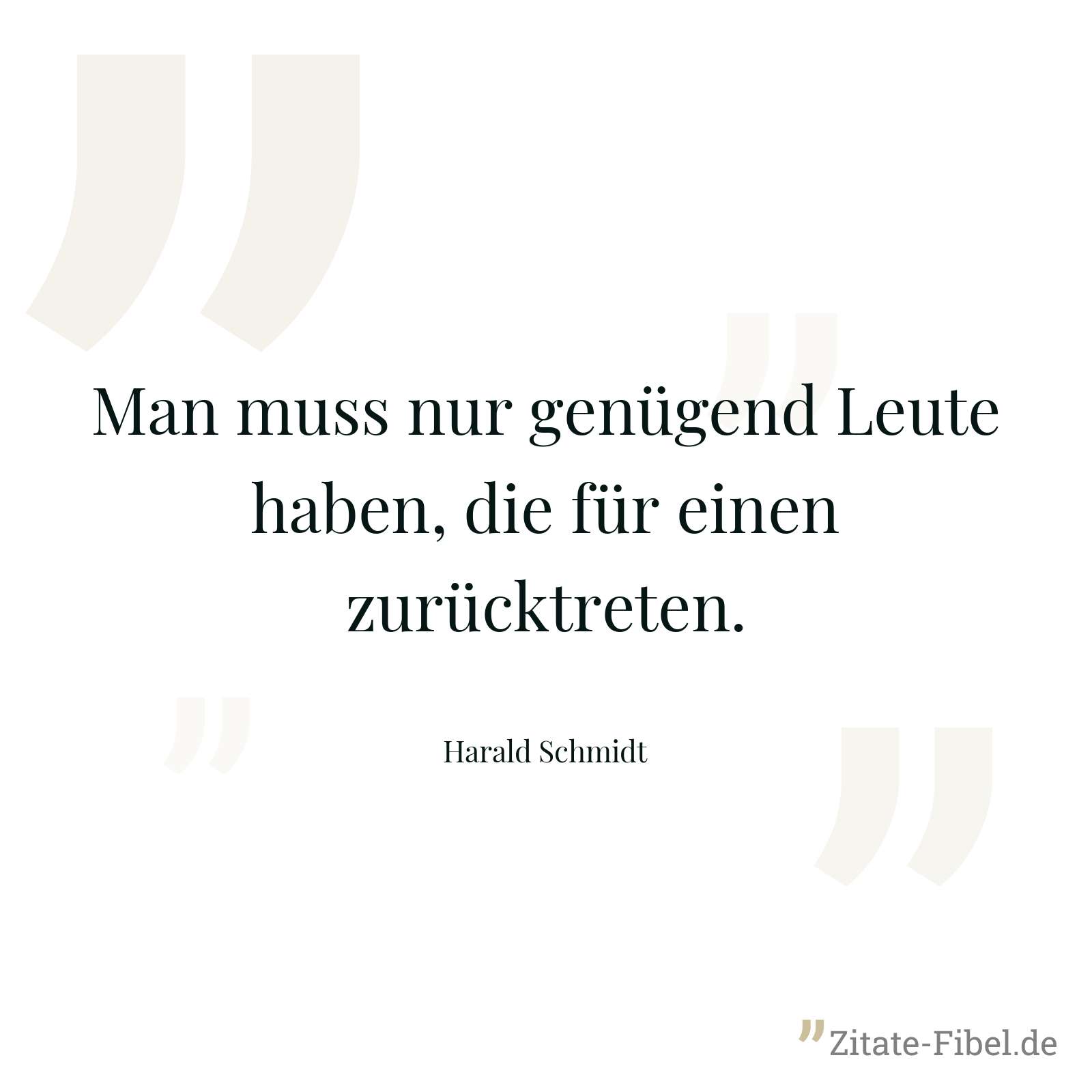 Man muss nur genügend Leute haben, die für einen zurücktreten. - Harald Schmidt