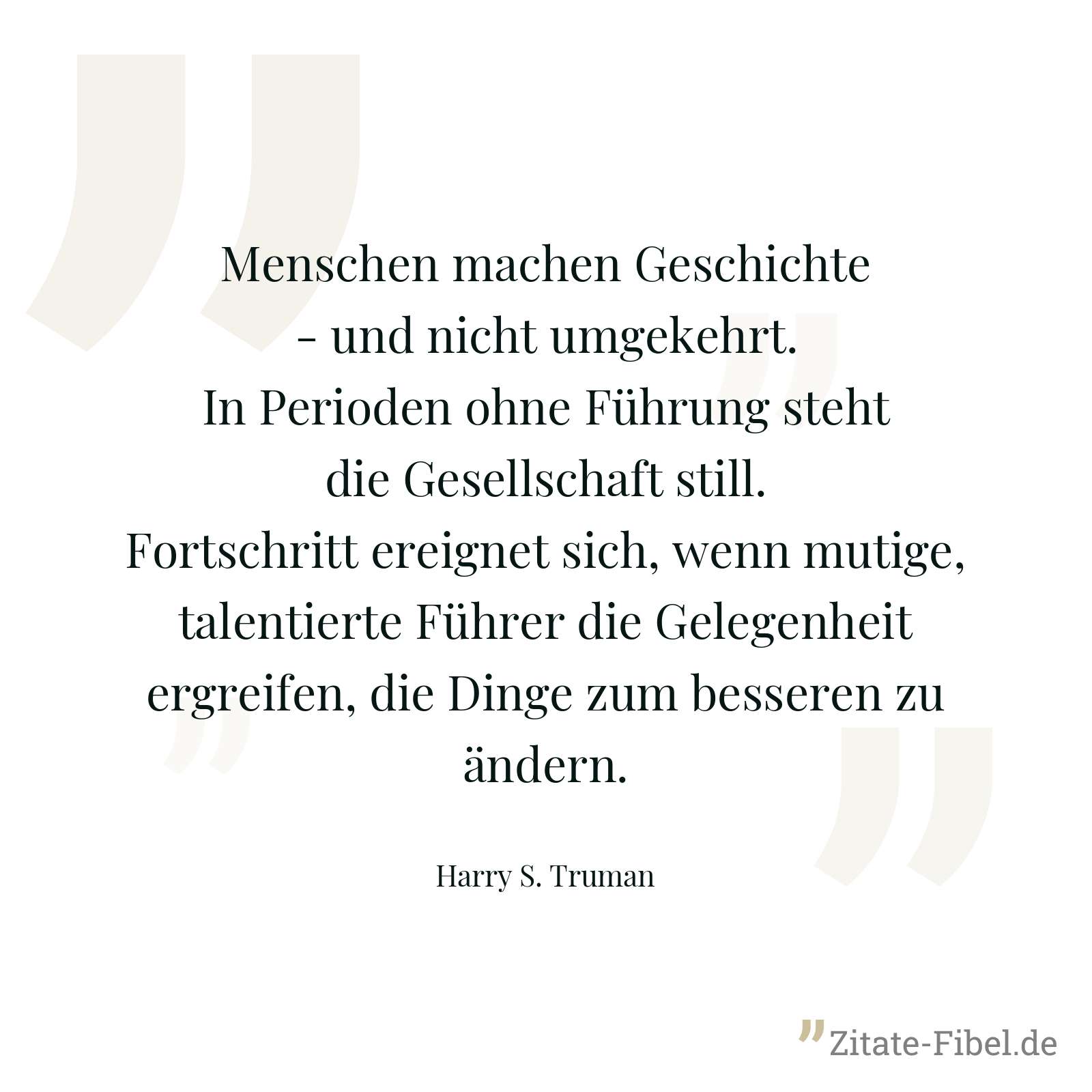 Menschen machen Geschichte - und nicht umgekehrt. In Perioden ohne Führung steht die Gesellschaft still. Fortschritt ereignet sich, wenn mutige, talentierte Führer die Gelegenheit ergreifen, die Dinge zum besseren zu ändern. - Harry S. Truman