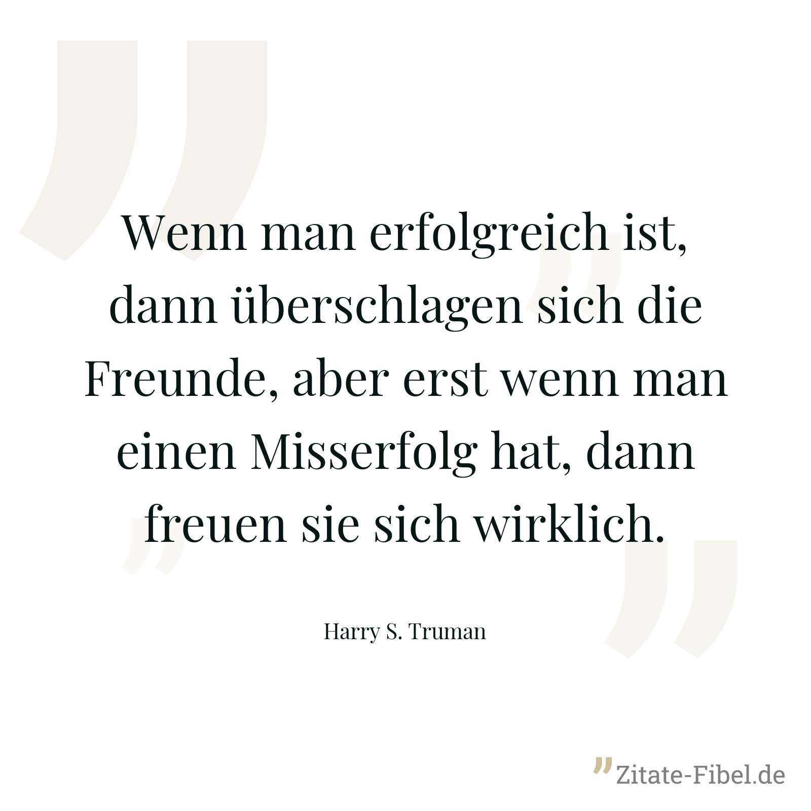 Wenn man erfolgreich ist, dann überschlagen sich die Freunde, aber erst wenn man einen Misserfolg hat, dann freuen sie sich wirklich. - Harry S. Truman