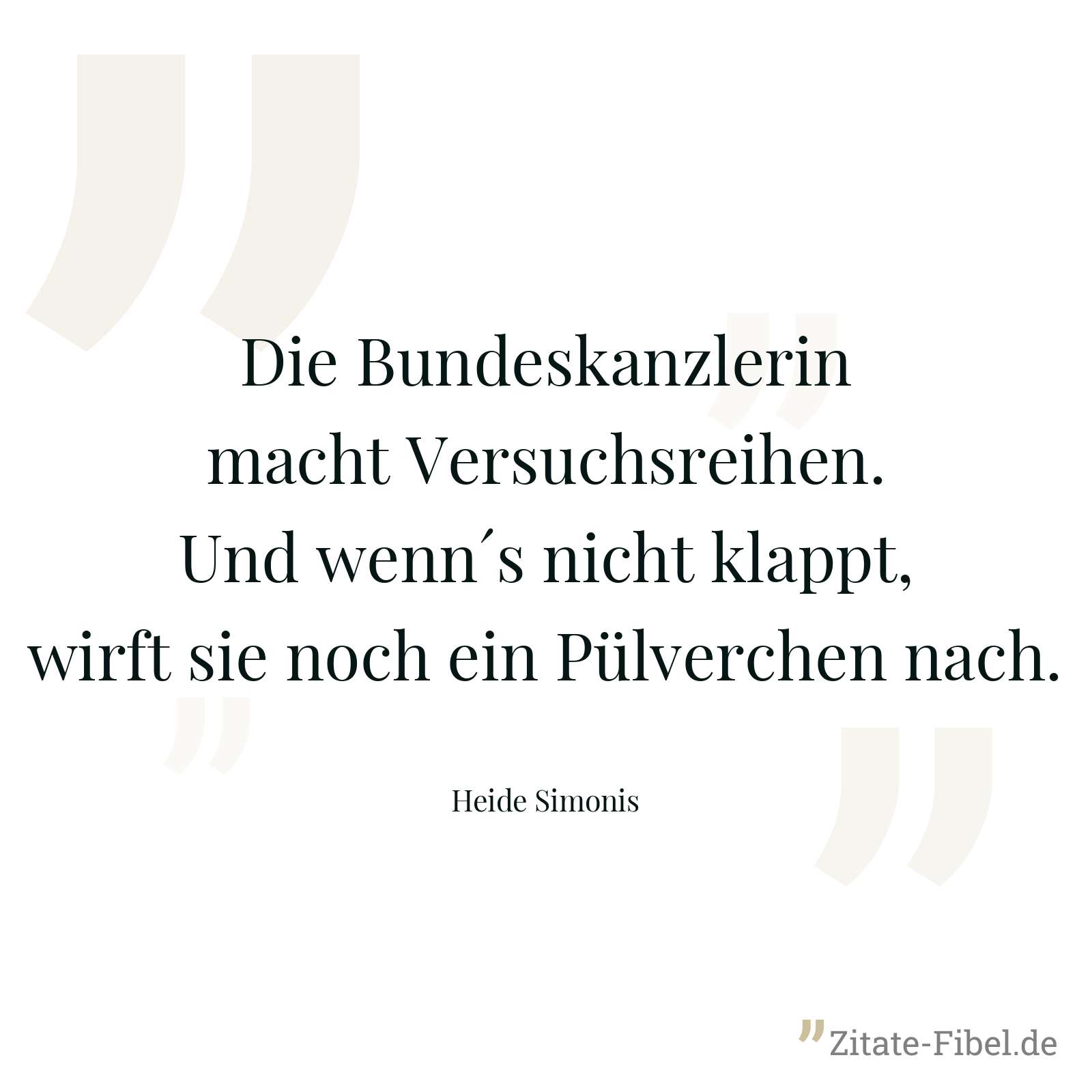 Die Bundeskanzlerin macht Versuchsreihen. Und wenn´s nicht klappt, wirft sie noch ein Pülverchen nach. - Heide Simonis