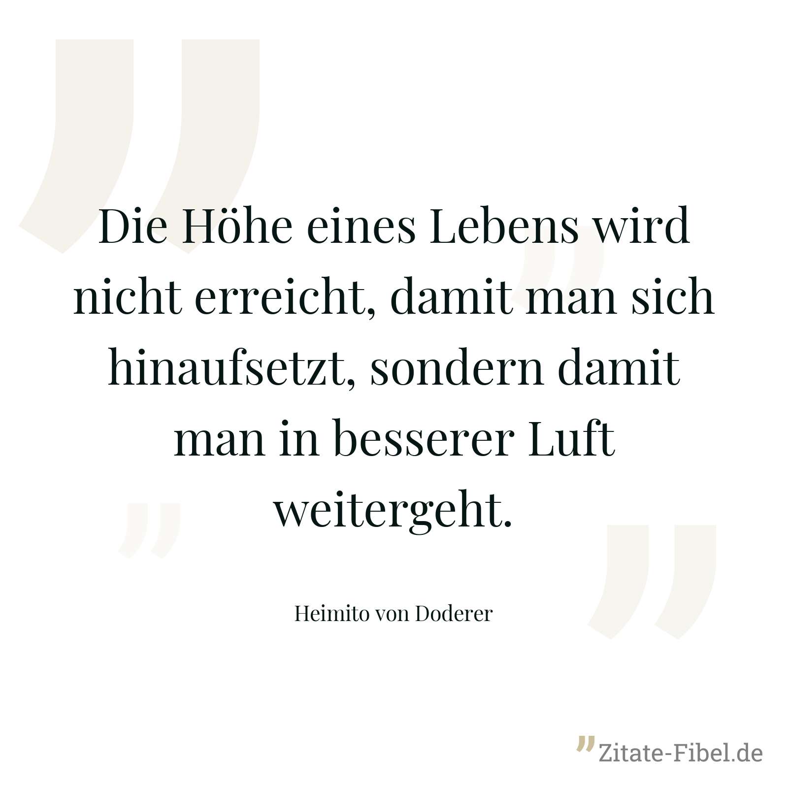 Die Höhe eines Lebens wird nicht erreicht, damit man sich hinaufsetzt, sondern damit man in besserer Luft weitergeht. - Heimito von Doderer