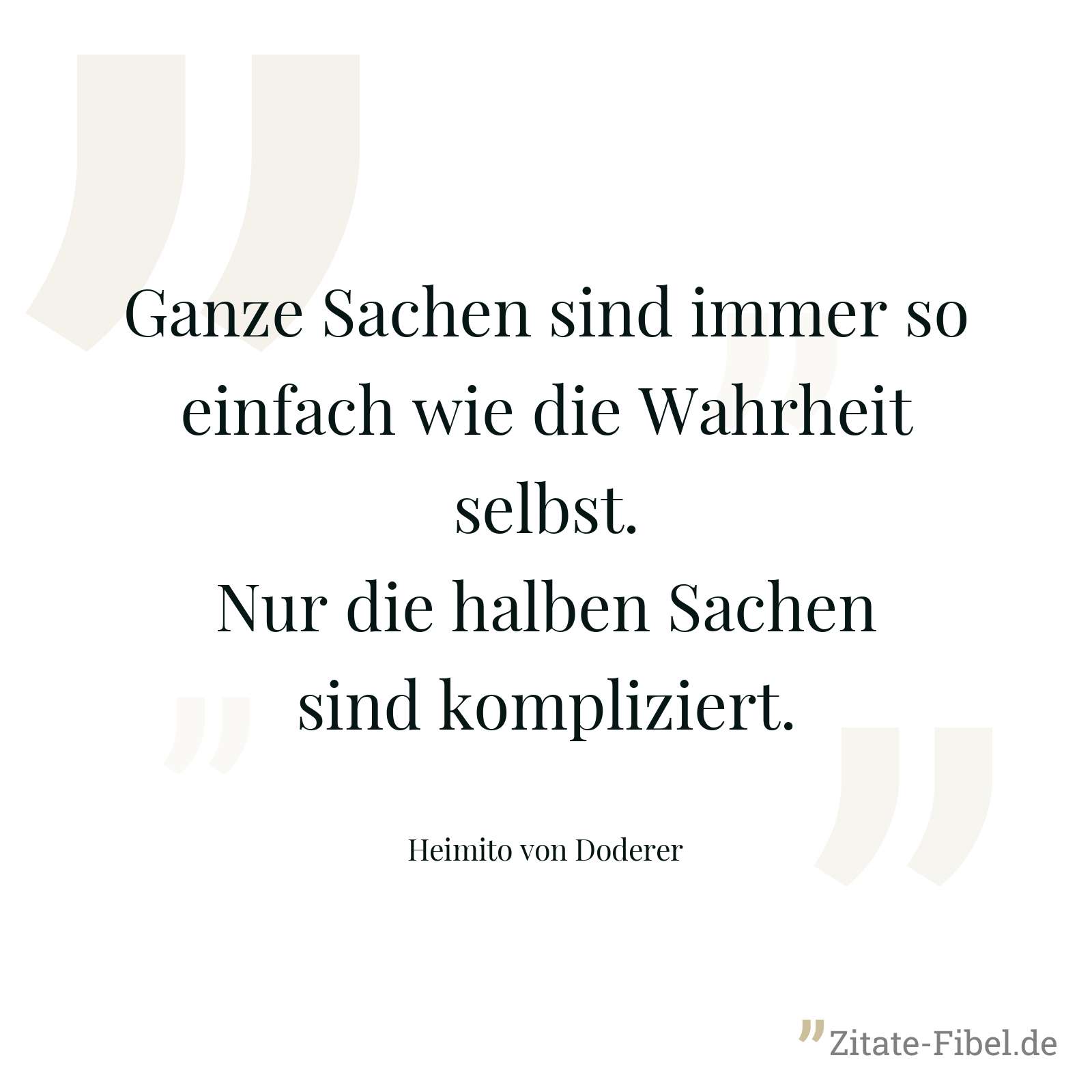 Ganze Sachen sind immer so einfach wie die Wahrheit selbst. Nur die halben Sachen sind kompliziert. - Heimito von Doderer