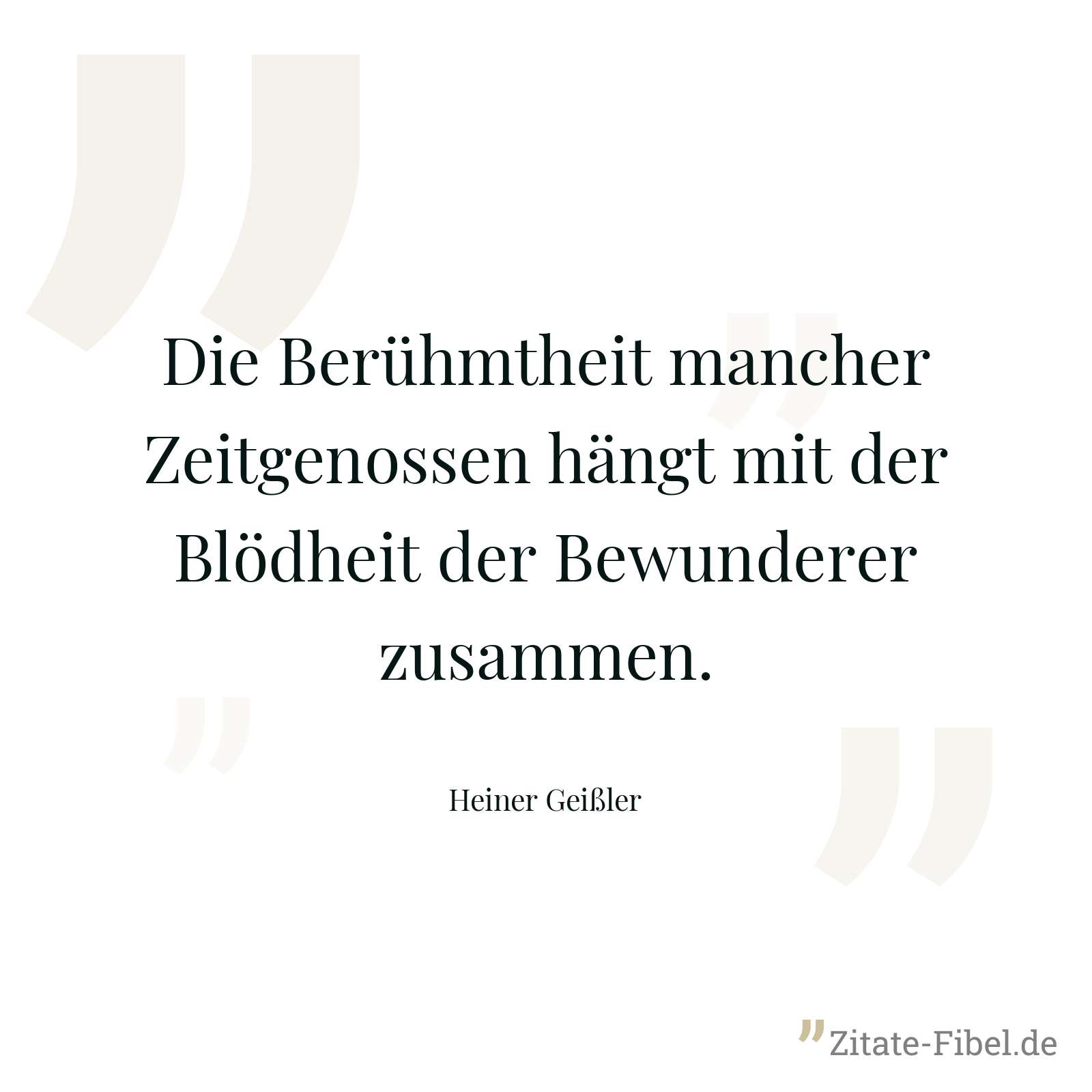 Die Berühmtheit mancher Zeitgenossen hängt mit der Blödheit der Bewunderer zusammen. - Heiner Geißler
