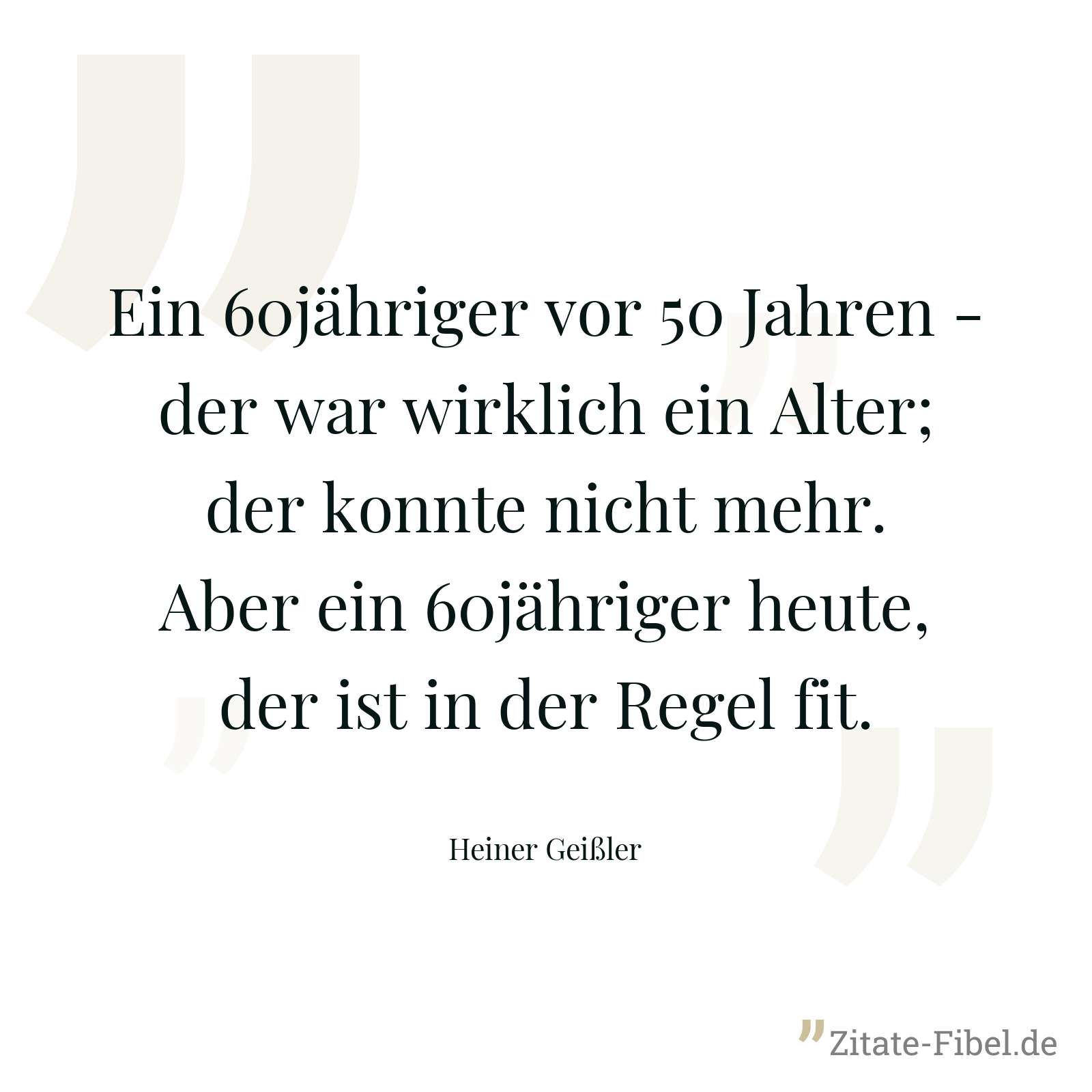Ein 60jähriger vor 50 Jahren - der war wirklich ein Alter; der konnte nicht mehr. Aber ein 60jähriger heute, der ist in der Regel fit. - Heiner Geißler